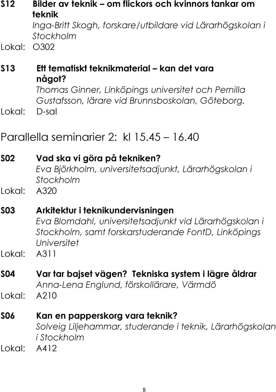 Eva Björkholm, universitetsadjunkt, Lärarhögskolan i A320 Arkitektur i teknikundervisningen Eva Blomdahl, universitetsadjunkt vid Lärarhögskolan i, samt forskarstuderande FontD, Linköpings