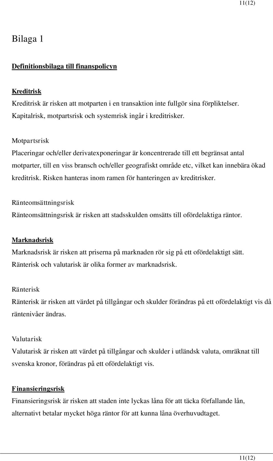 Motpartsrisk Placeringar och/eller derivatexponeringar är koncentrerade till ett begränsat antal motparter, till en viss bransch och/eller geografiskt område etc, vilket kan innebära ökad kreditrisk.