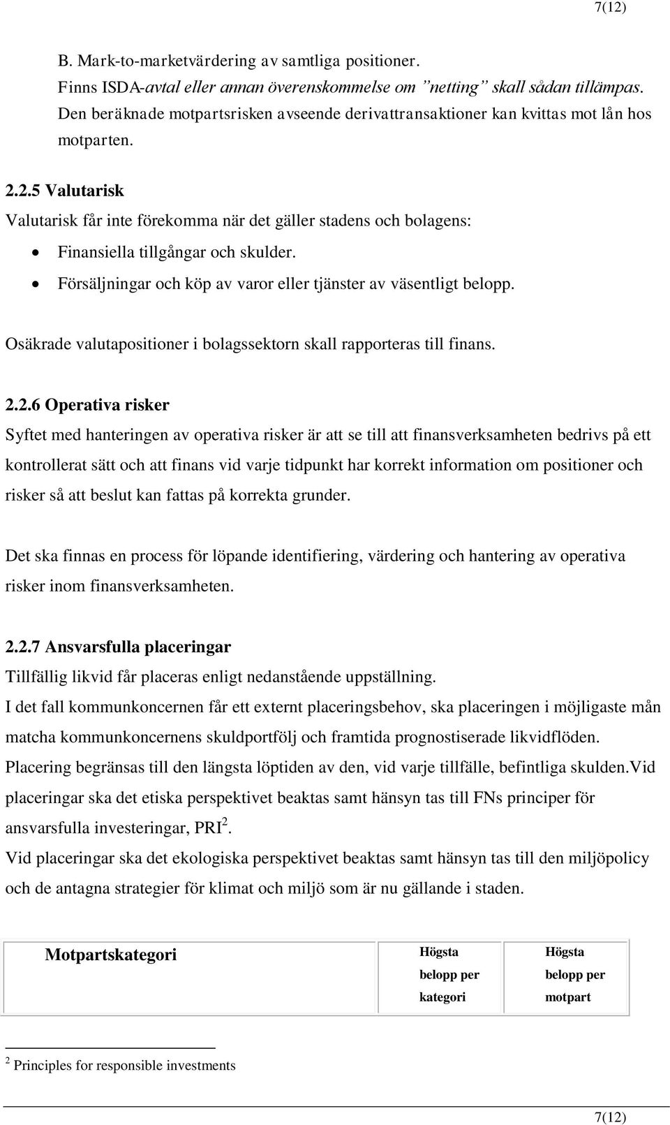 2.5 Valutarisk Valutarisk får inte förekomma när det gäller stadens och bolagens: Finansiella tillgångar och skulder. Försäljningar och köp av varor eller tjänster av väsentligt belopp.