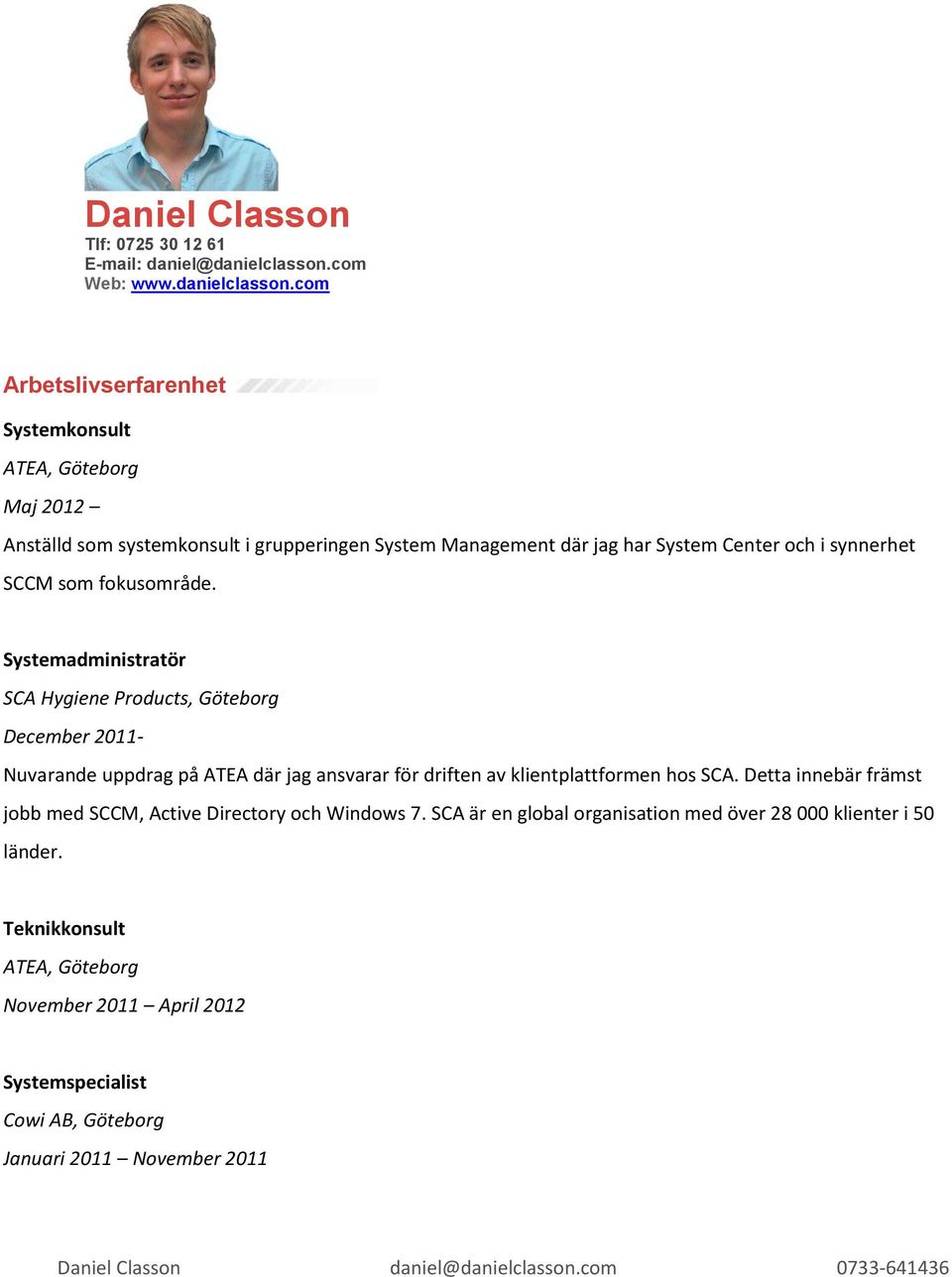 com Arbetslivserfarenhet Systemkonsult ATEA, Göteborg Maj 2012 Anställd som systemkonsult i grupperingen System Management där jag har System Center och i synnerhet SCCM