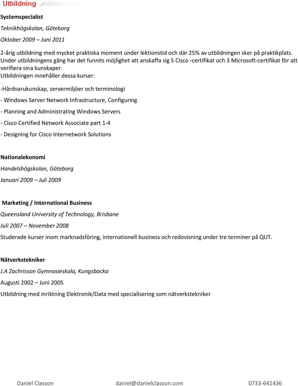 Utbildningen innehåller dessa kurser: -Hårdvarukunskap, servermiljöer och terminologi - Windows Server Network Infrastructure, Configuring - Planning and Administrating Windows Servers - Cisco