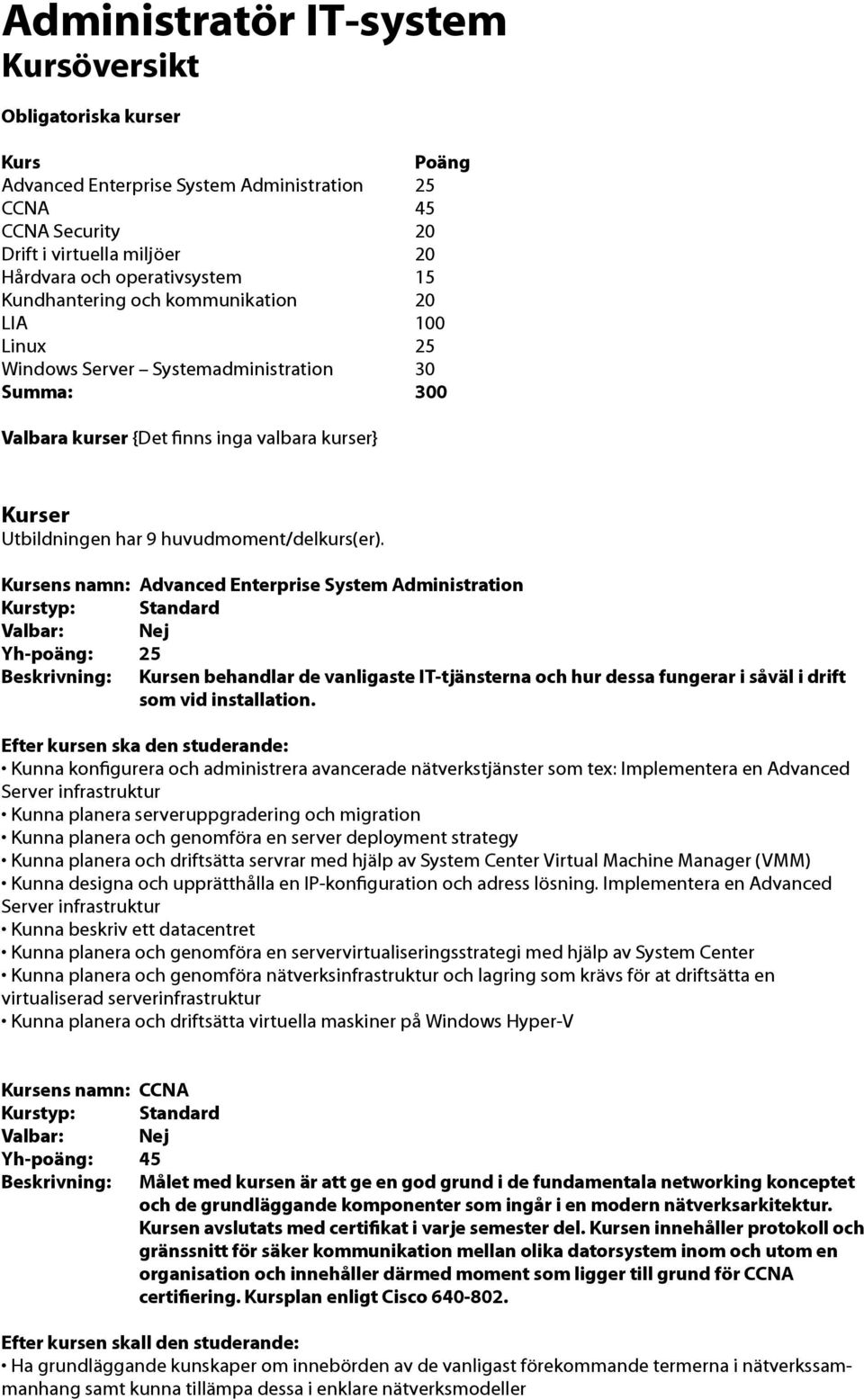 Kursens namn: Advanced Enterprise System Administration Yh-poäng: 25 Beskrivning: Kursen behandlar de vanligaste IT-tjänsterna och hur dessa fungerar i såväl i drift som vid installation.