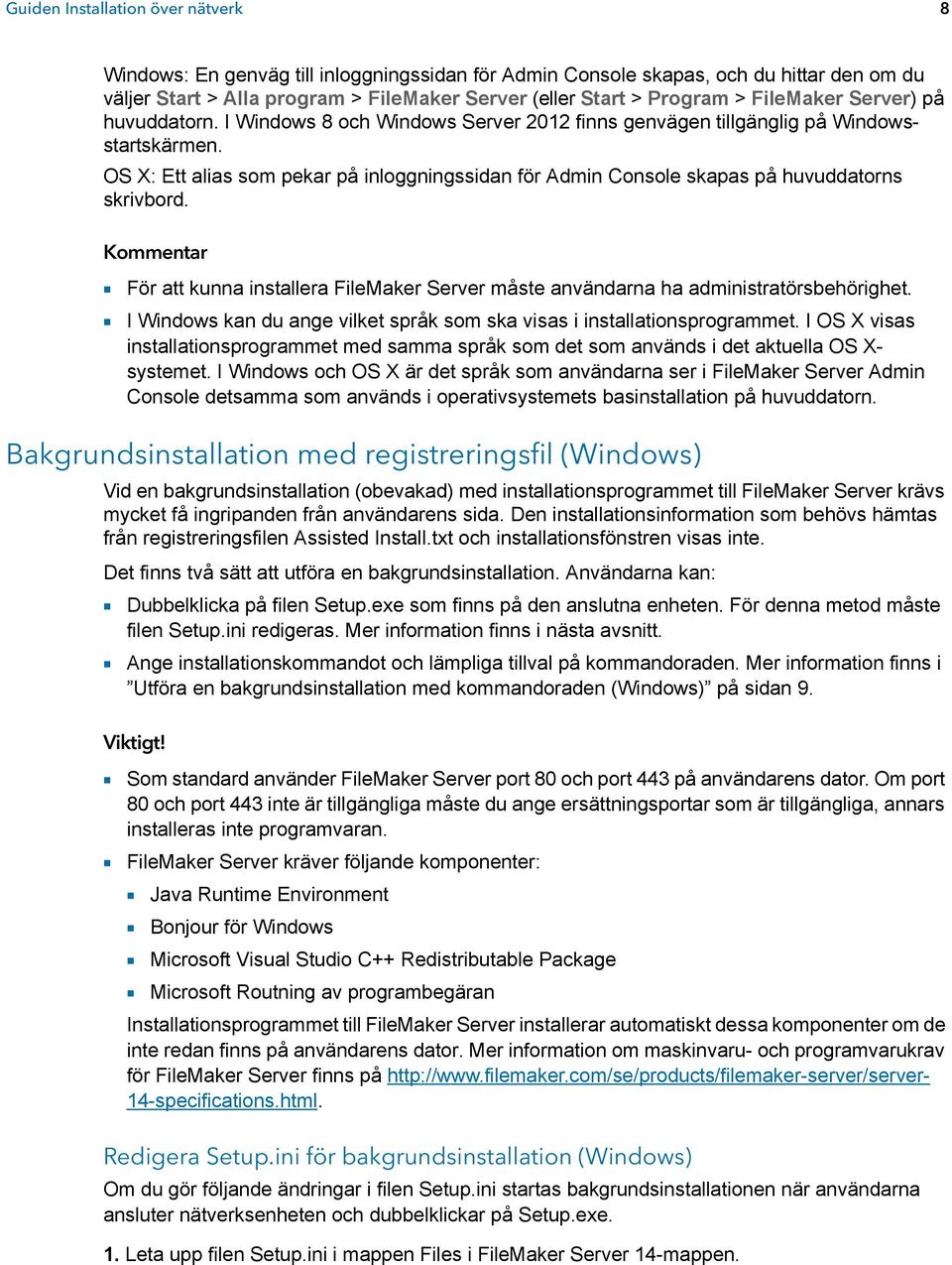 OS X: Ett alias som pekar på inloggningssidan för Admin Console skapas på huvuddatorns skrivbord. Kommentar 1 För att kunna installera FileMaker Server måste användarna ha administratörsbehörighet.