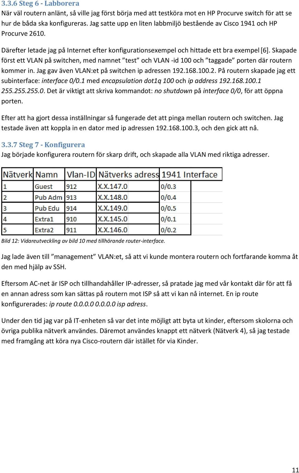 Skapade först ett VLAN på switchen, med namnet test och VLAN -id 100 och taggade porten där routern kommer in. Jag gav även VLAN:et på switchen ip adressen 192.