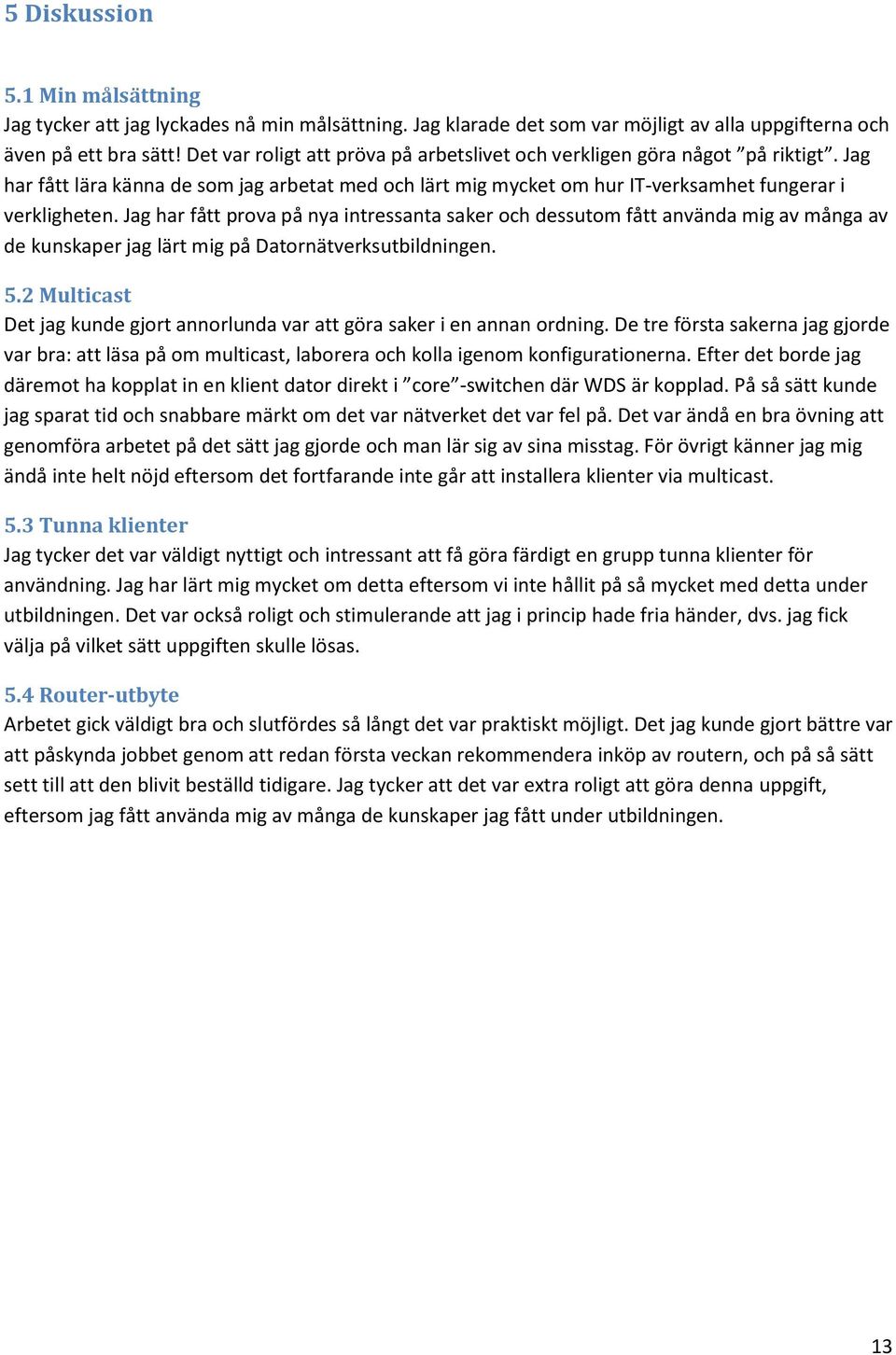 Jag har fått prova på nya intressanta saker och dessutom fått använda mig av många av de kunskaper jag lärt mig på Datornätverksutbildningen. 5.