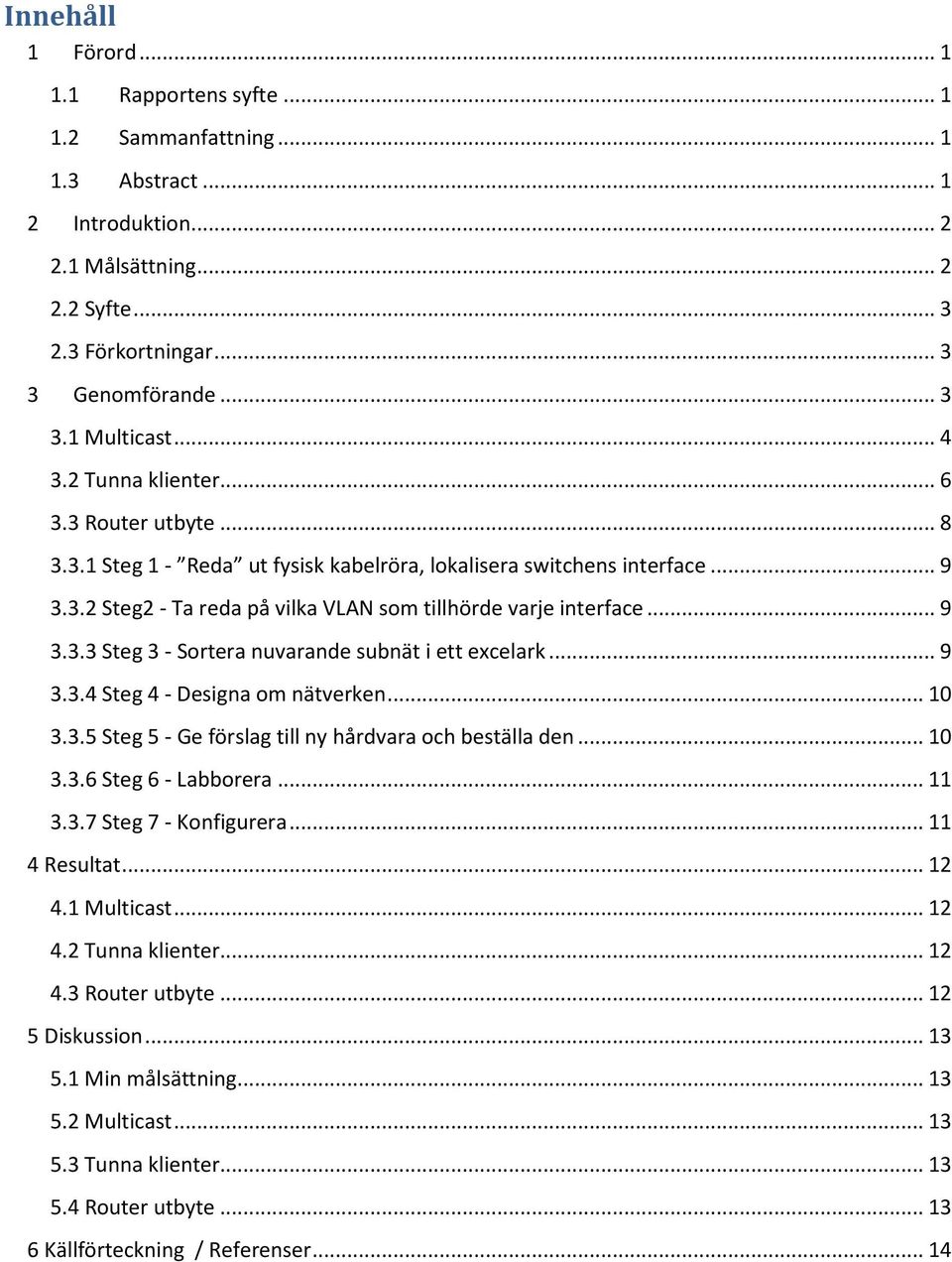 .. 9 3.3.4 Steg 4 - Designa om nätverken... 10 3.3.5 Steg 5 - Ge förslag till ny hårdvara och beställa den... 10 3.3.6 Steg 6 - Labborera... 11 3.3.7 Steg 7 - Konfigurera... 11 4 Resultat... 12 4.