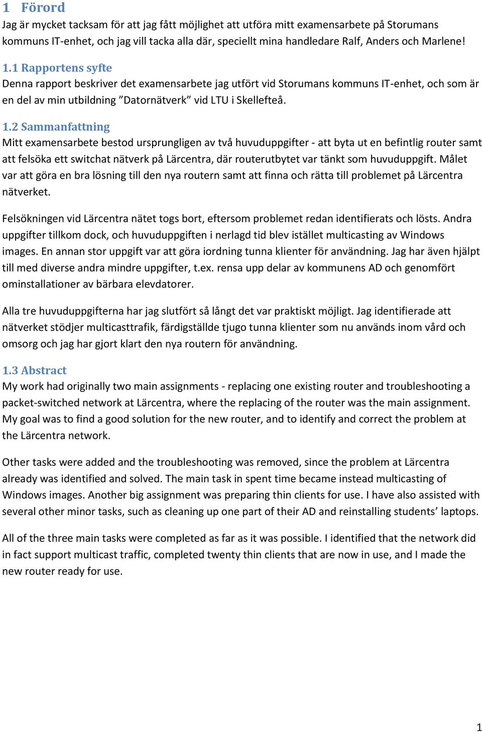 2 Sammanfattning Mitt examensarbete bestod ursprungligen av två huvuduppgifter - att byta ut en befintlig router samt att felsöka ett switchat nätverk på Lärcentra, där routerutbytet var tänkt som