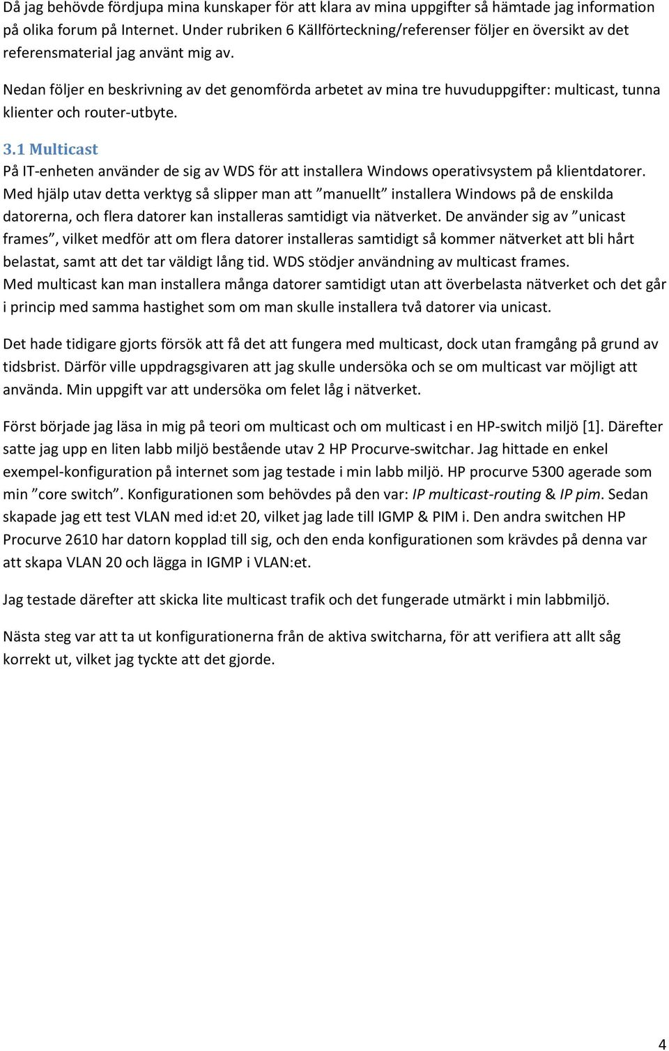 Nedan följer en beskrivning av det genomförda arbetet av mina tre huvuduppgifter: multicast, tunna klienter och router-utbyte. 3.