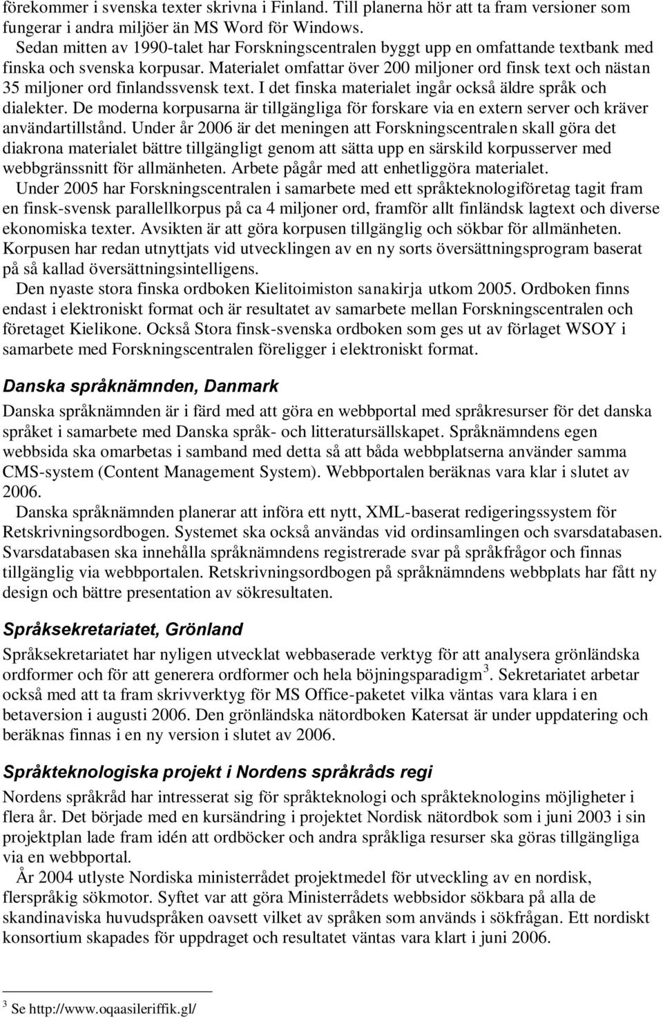 Materialet omfattar över 200 miljoner ord finsk text och nästan 35 miljoner ord finlandssvensk text. I det finska materialet ingår också äldre språk och dialekter.