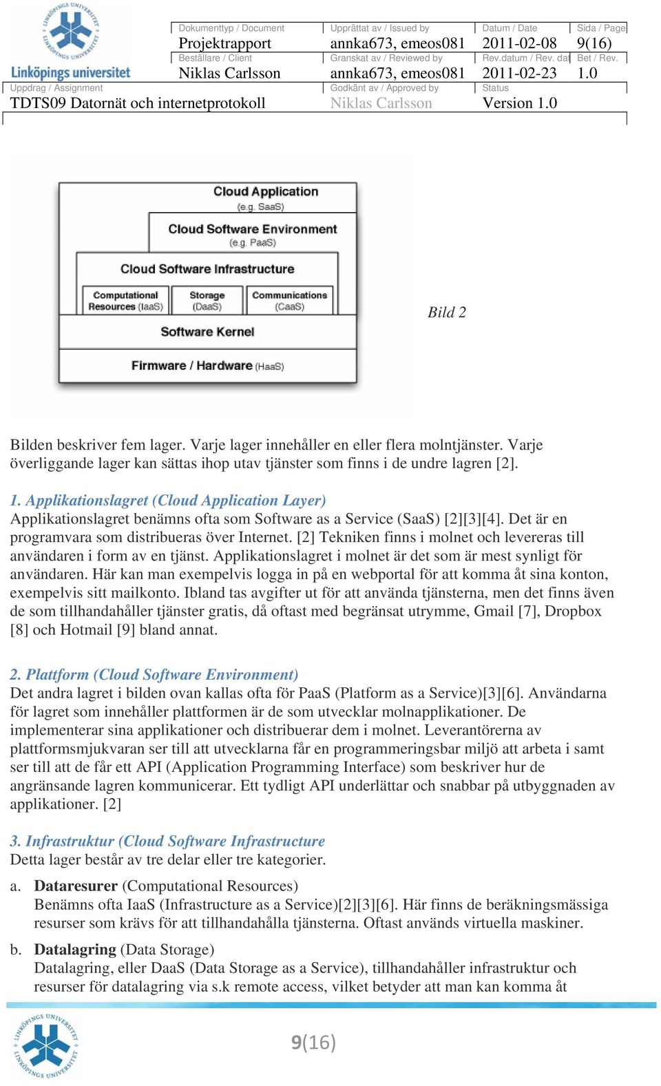 Applikationslagret (Cloud Application Layer) Applikationslagret benämns ofta som Software as a Service (SaaS) [2][3][4]. Det är en programvara som distribueras över Internet.