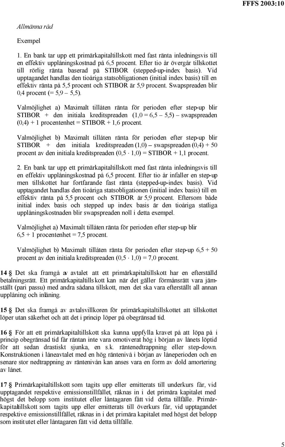 Vid upptagandet handlas den tioåriga statsobligationen (initial index basis) till en effektiv ränta på 5,5 procent och STIBOR är 5,9 procent. Swapspreaden blir 0,4 procent (= 5,9 5,5).