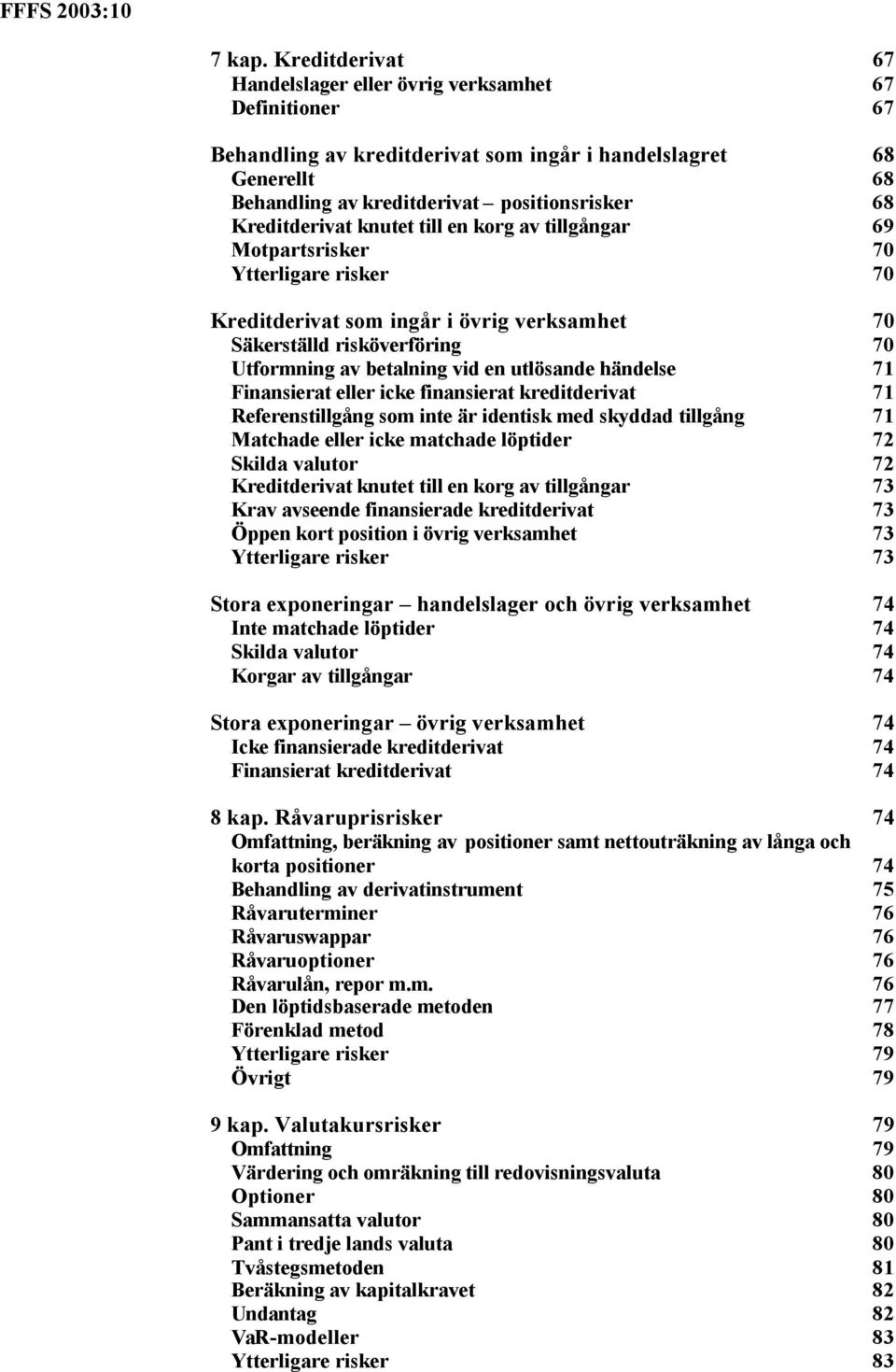 Kreditderivat knutet till en korg av tillgångar 69 Motpartsrisker 70 Ytterligare risker 70 Kreditderivat som ingår i övrig verksamhet 70 Säkerställd risköverföring 70 Utformning av betalning vid en