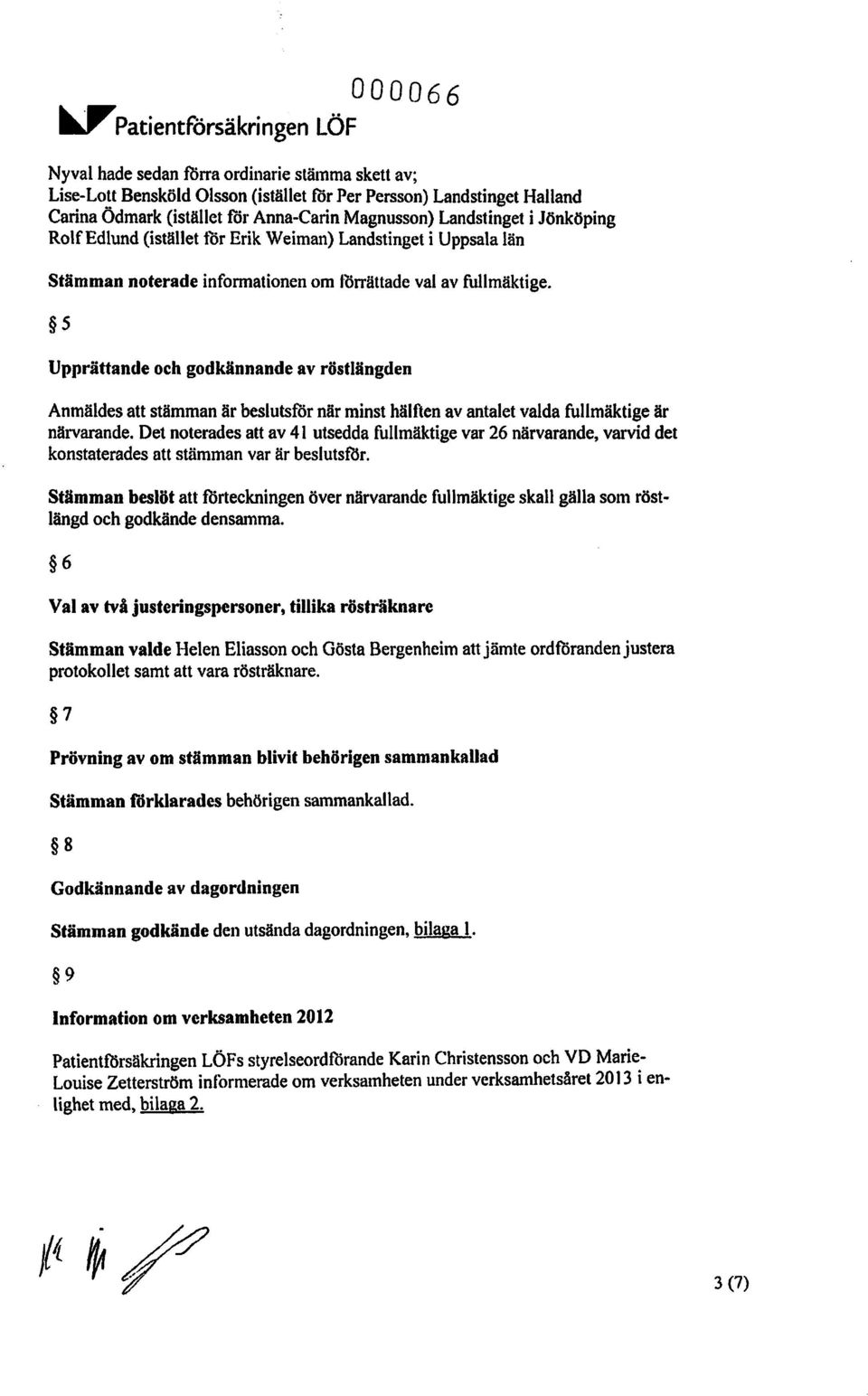 5 Upprättande och godkännande av röstlängden Anmäldes att stämman är beslutsför när minst hälften av antalet valda fullmäktige är närvarande.