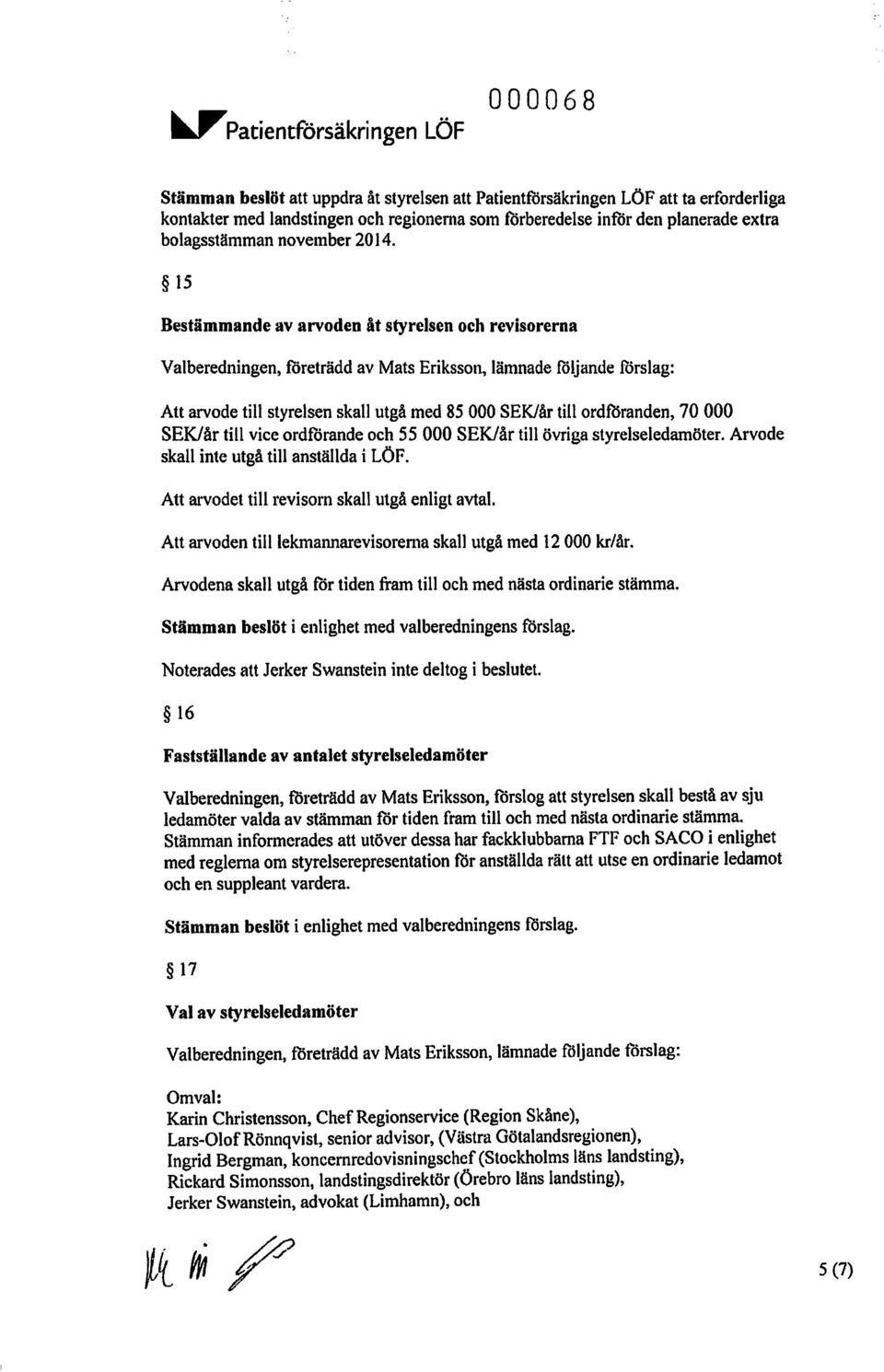 15 Bestämmande av arvoden åt styrelsen och revisorerna Valberedningen, foreträdd av Mats Eriksson, lämnade följande förslag: Att arvode till styrelsen skall utgå med 85 000 SEK/år till ordföranden,