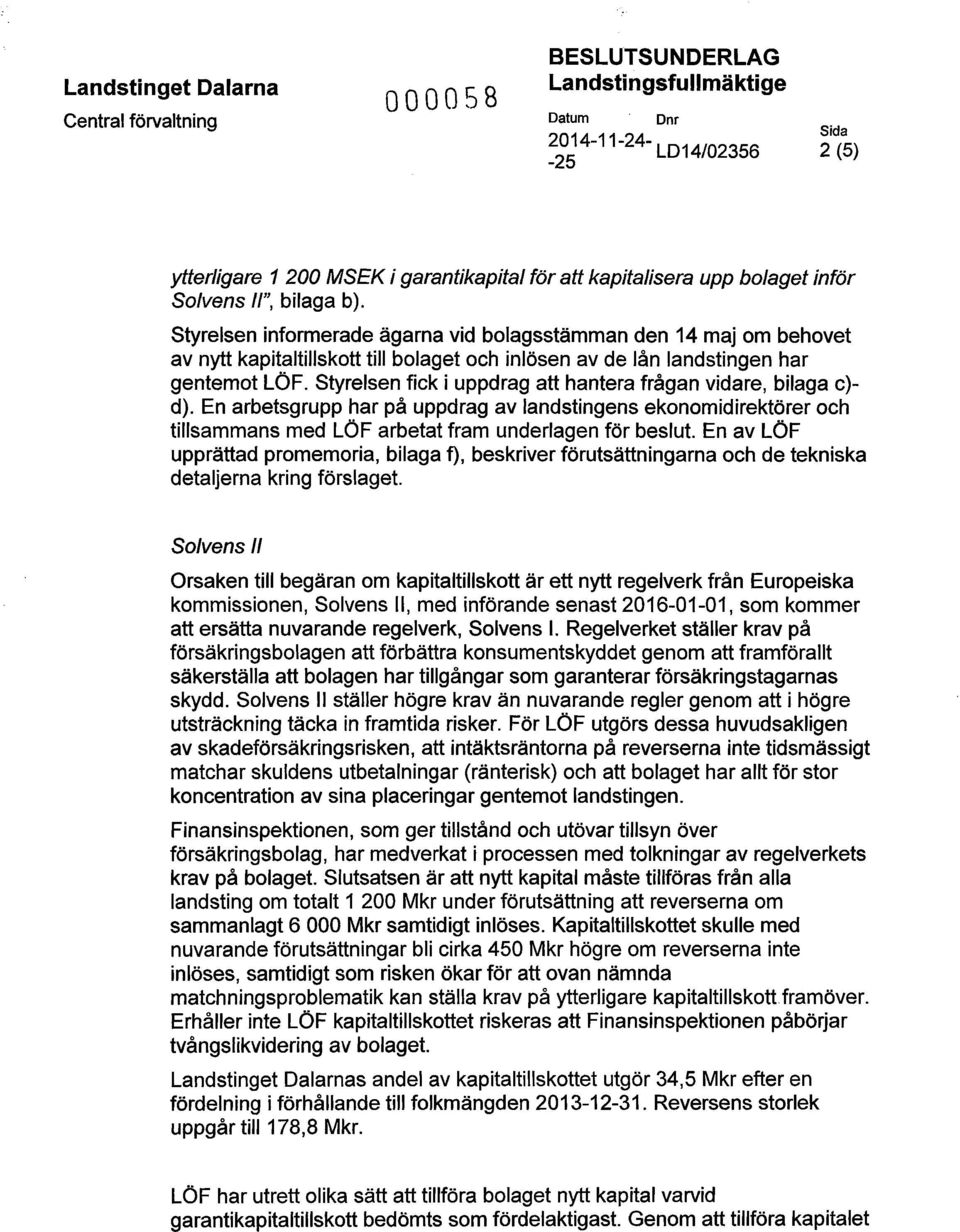 Styrelsen fick i uppdrag att hantera frågan vidare, bilaga c) d). En arbetsgrupp har på uppdrag av landstingens ekonomidirektörer och tillsammans med LÖF arbetat fram underlagen för beslut.