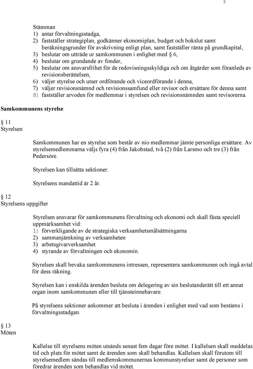 revisionsberättelsen, 6) väljer styrelse och utser ordförande och viceordförande i denna, 7) väljer revisionsnämnd och revisionssamfund eller revisor och ersättare för denna samt 8) fastställer