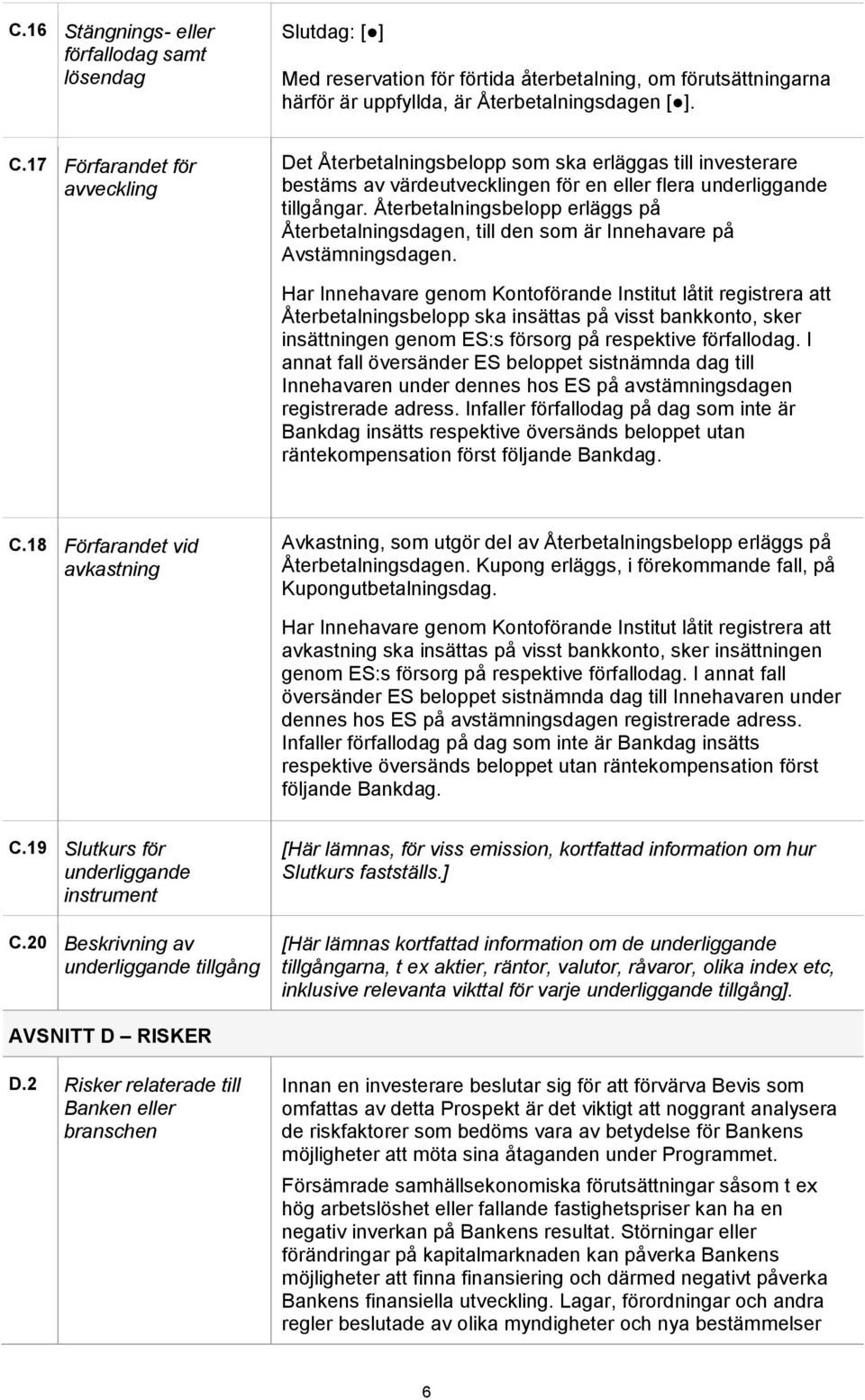 Återbetalningsbelopp erläggs på Återbetalningsdagen, till den som är Innehavare på Avstämningsdagen.