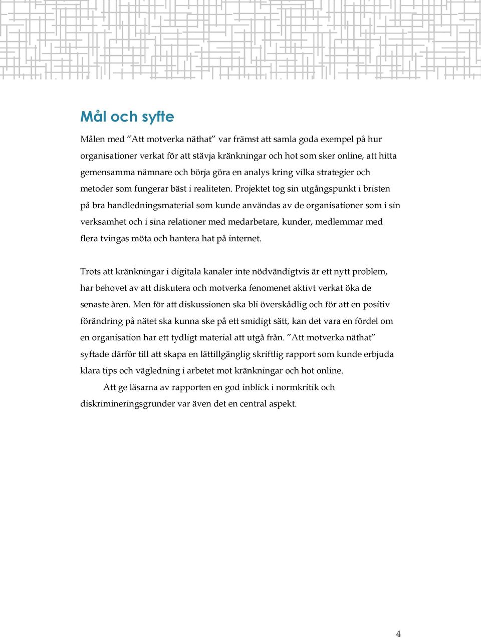 Projektet tog sin utgångspunkt i bristen på bra handledningsmaterial som kunde användas av de organisationer som i sin verksamhet och i sina relationer med medarbetare, kunder, medlemmar med flera