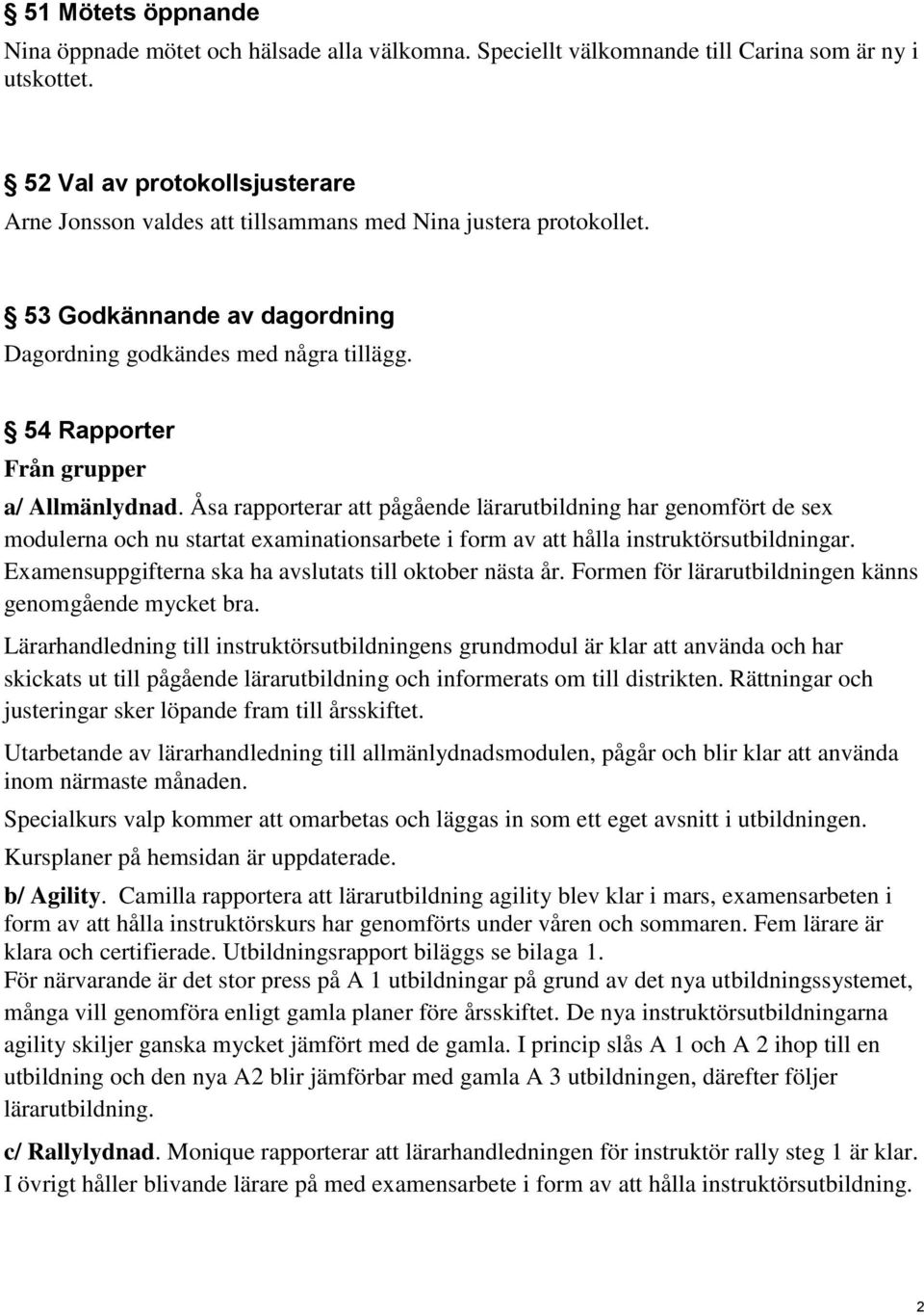 54 Rapporter Från grupper a/ Allmänlydnad. Åsa rapporterar att pågående lärarutbildning har genomfört de sex modulerna och nu startat examinationsarbete i form av att hålla instruktörsutbildningar.