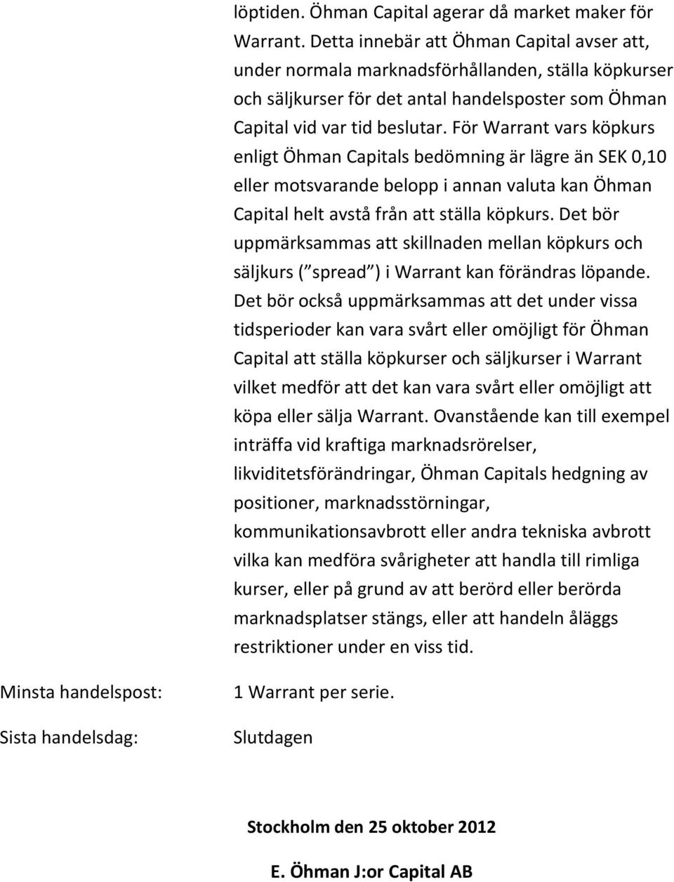 För Warrant vars köpkurs enligt Öhman Capitals bedömning är lägre än SEK 0,10 eller motsvarande belopp i annan valuta kan Öhman Capital helt avstå från att ställa köpkurs.