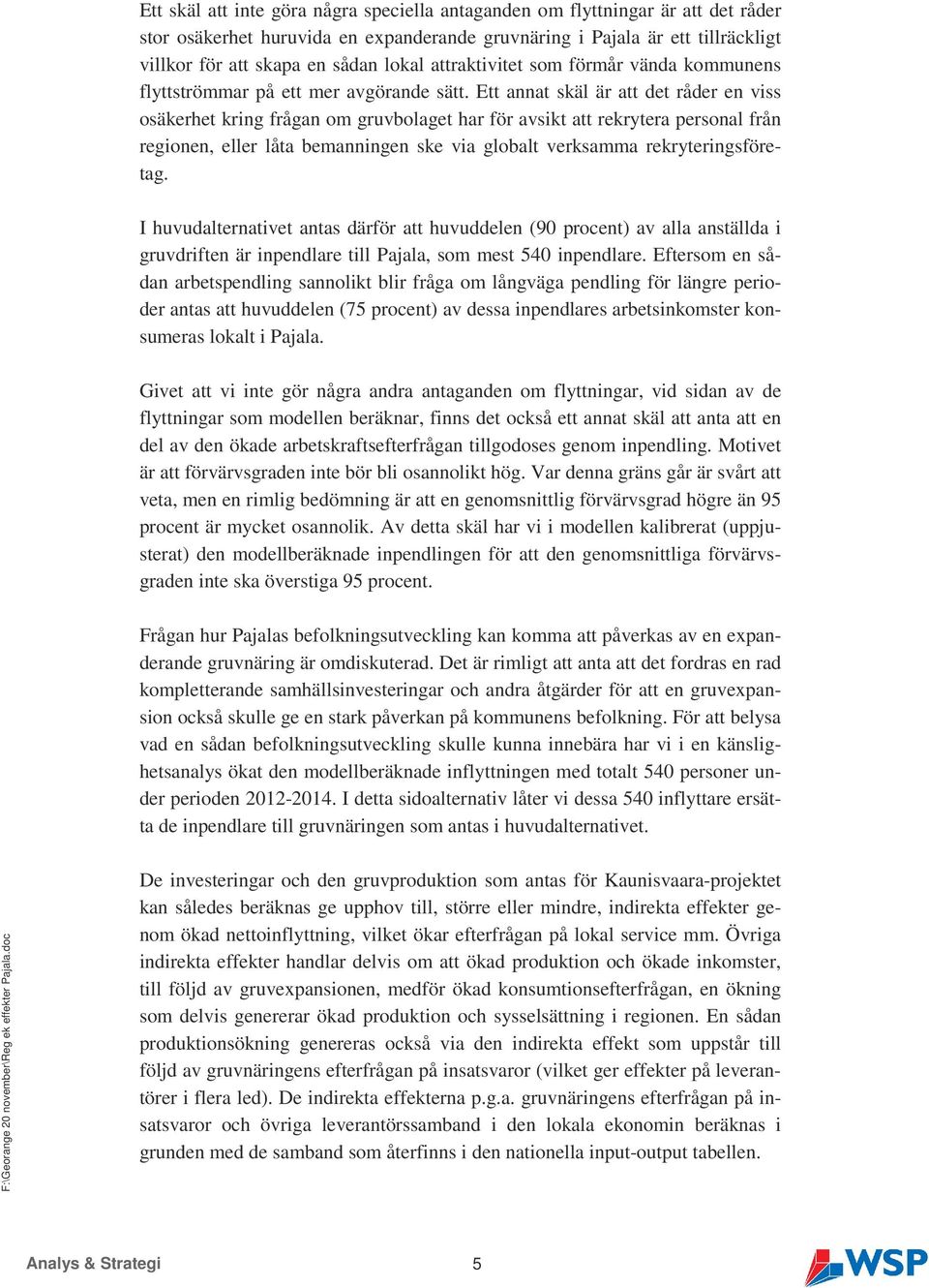 Ett annat skäl är att det råder en viss osäkerhet kring frågan om gruvbolaget har för avsikt att rekrytera personal från regionen, eller låta bemanningen ske via globalt verksamma rekryteringsföretag.