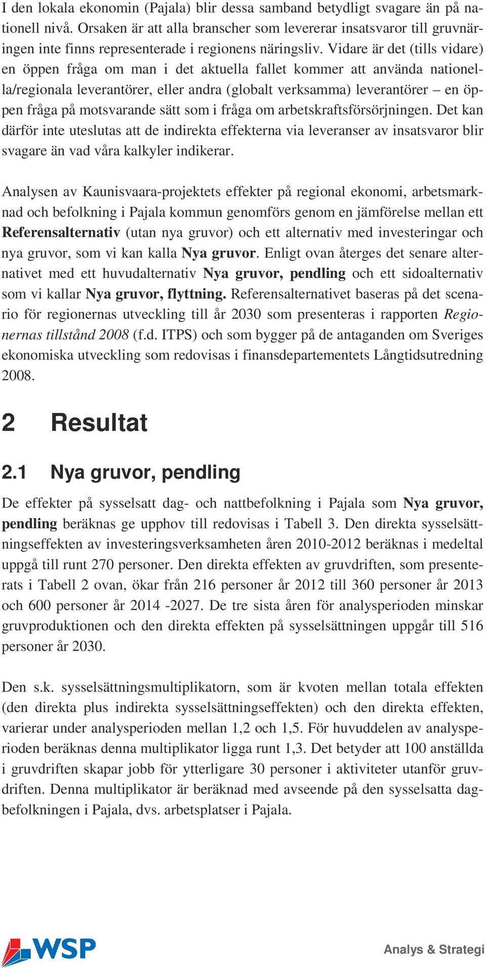 Vidare är det (tills vidare) en öppen fråga om man i det aktuella fallet kommer att använda nationella/regionala leverantörer, eller andra (globalt verksamma) leverantörer en öppen fråga på