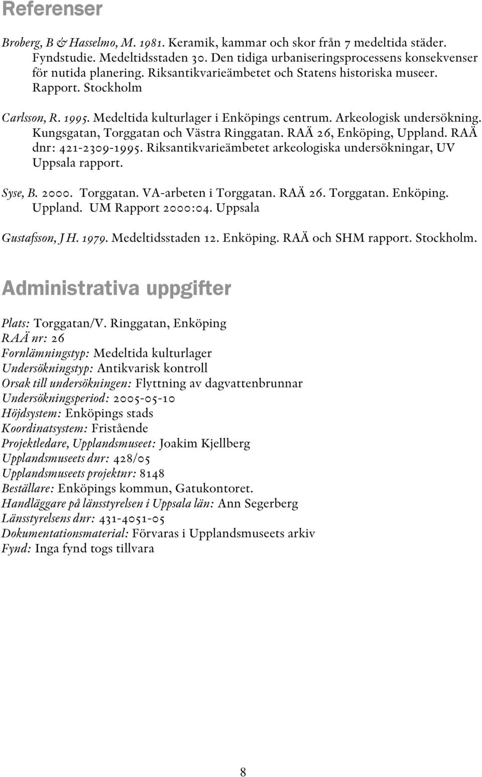 Kungsgatan, Torggatan och Västra Ringgatan. RAÄ 26, Enköping, Uppland. RAÄ dnr: 421-2309-1995. Riksantikvarieämbetet arkeologiska undersökningar, UV Uppsala rapport. Syse, B. 2000. Torggatan. VA-arbeten i Torggatan.