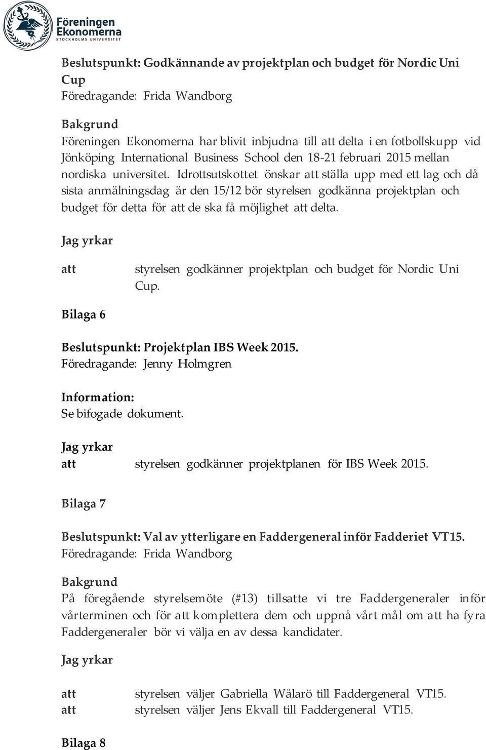 Idrottsutskottet önskar ställa upp med ett lag och då sista anmälningsdag är den 15/12 bör styrelsen godkänna projektplan och budget för detta för de ska få möjlighet delta.