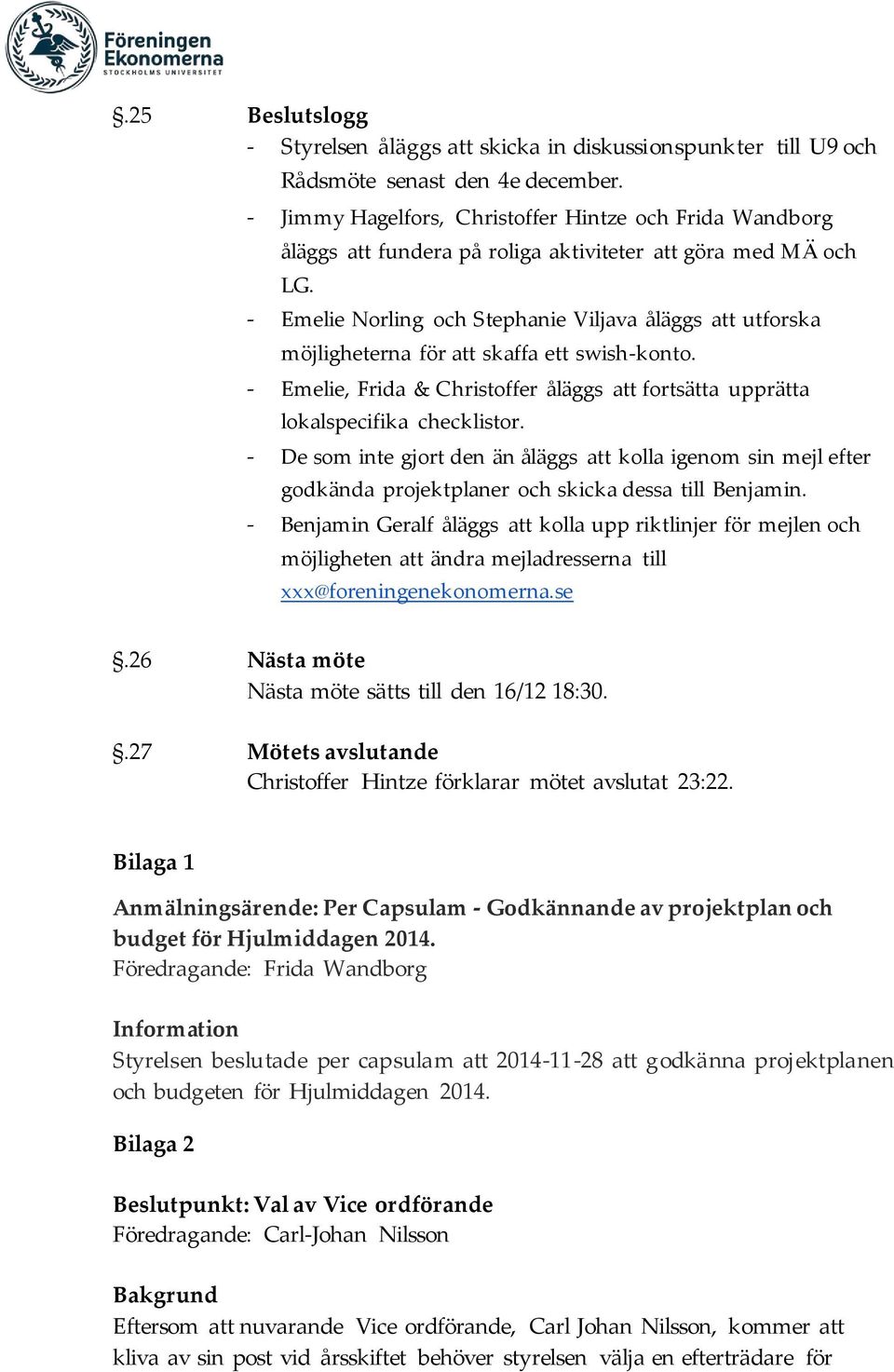 - Emelie Norling och Stephanie Viljava åläggs utforska möjligheterna för skaffa ett swish-konto. - Emelie, Frida & Christoffer åläggs fortsätta upprätta lokalspecifika checklistor.