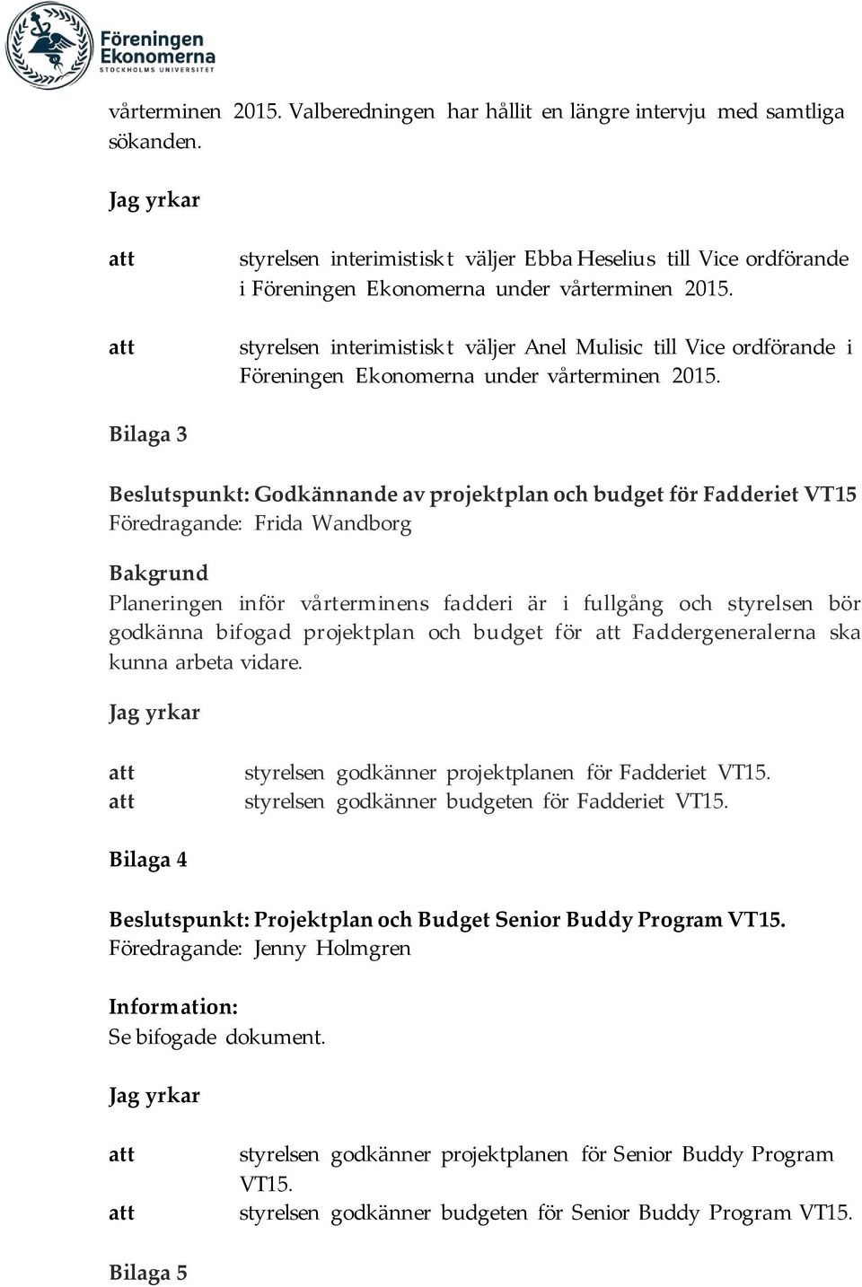 Bilaga 3 Beslutspunkt: Godkännande av projektplan och budget för Fadderiet VT15 Föredragande: Frida Wandborg Bakgrund Planeringen inför vårterminens fadderi är i fullgång och styrelsen bör godkänna