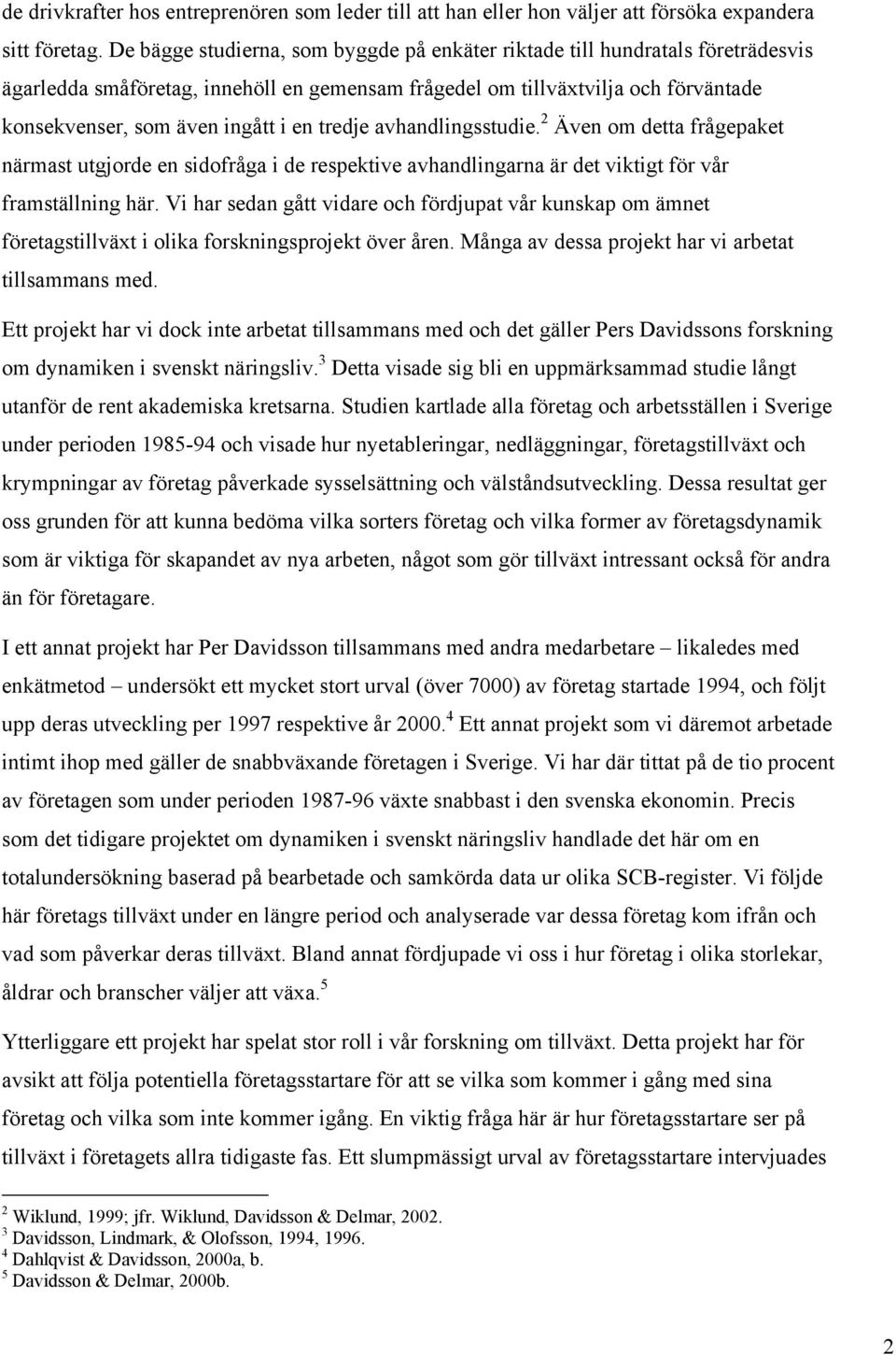 tredje avhandlingsstudie. 2 Även om detta frågepaket närmast utgjorde en sidofråga i de respektive avhandlingarna är det viktigt för vår framställning här.