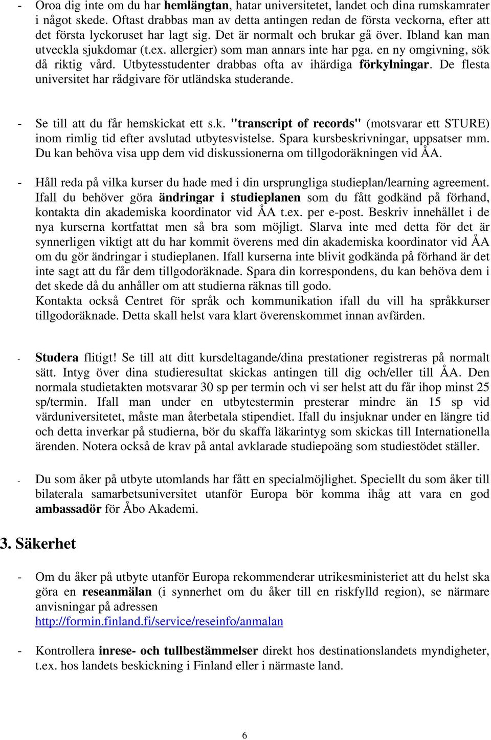 allergier) som man annars inte har pga. en ny omgivning, sök då riktig vård. Utbytesstudenter drabbas ofta av ihärdiga förkylningar. De flesta universitet har rådgivare för utländska studerande.