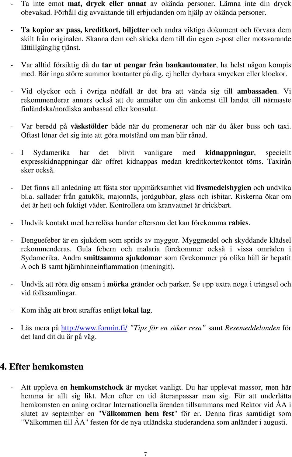 - Var alltid försiktig då du tar ut pengar från bankautomater, ha helst någon kompis med. Bär inga större summor kontanter på dig, ej heller dyrbara smycken eller klockor.