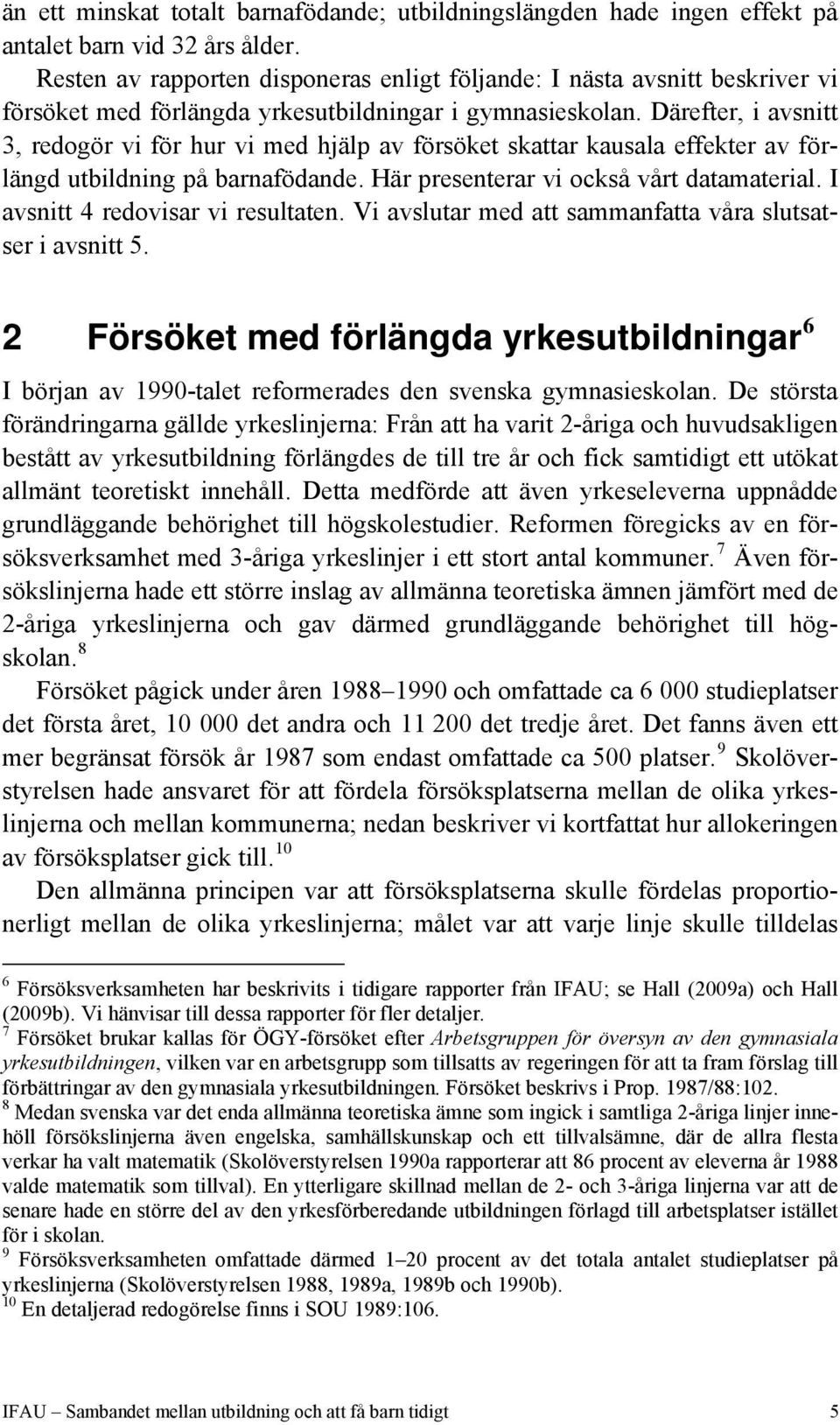 Därefter, i avsnitt 3, redogör vi för hur vi med hjälp av försöket skattar kausala effekter av förlängd utbildning på barnafödande. Här presenterar vi också vårt datamaterial.