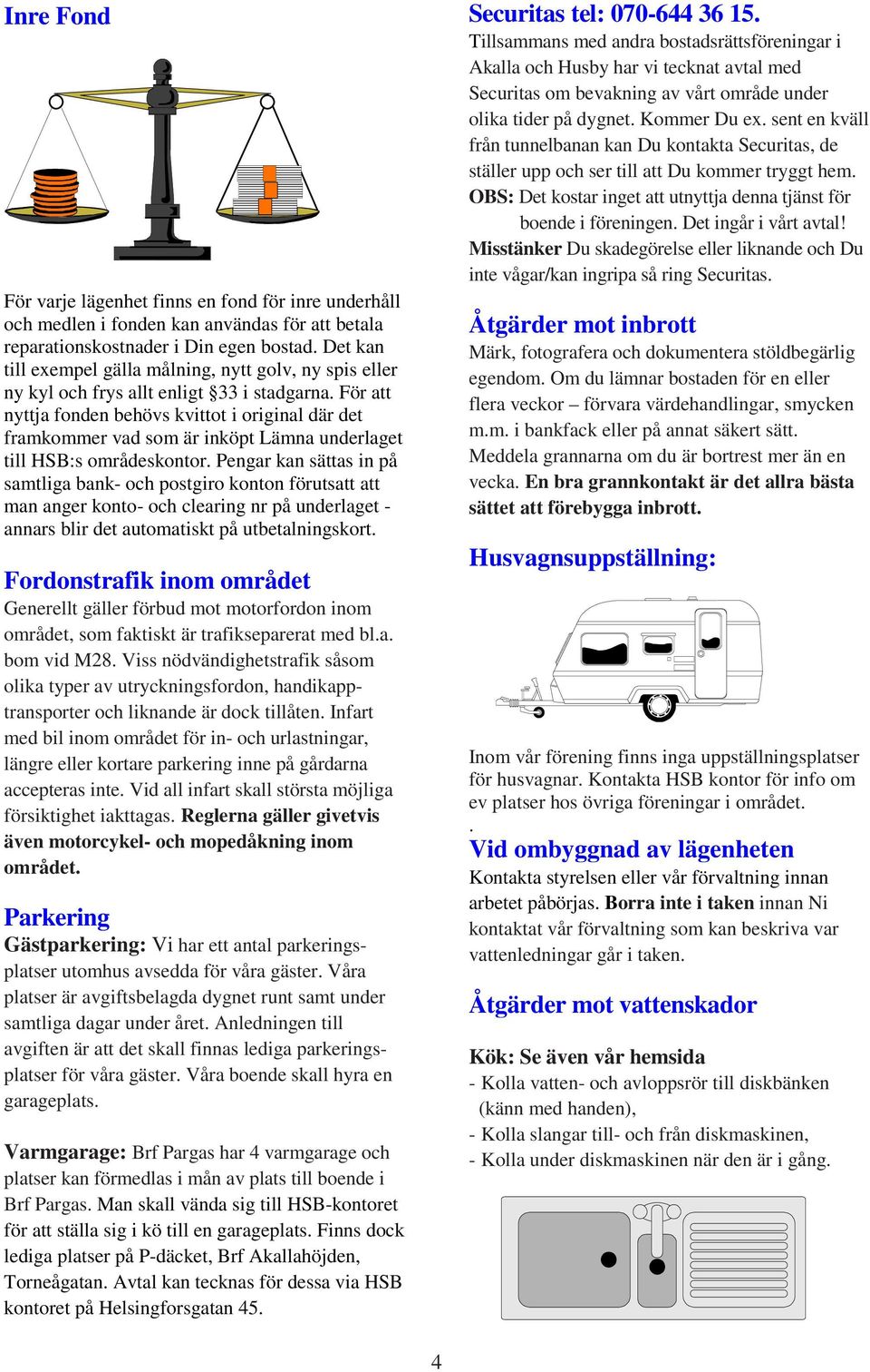 För att nyttja fonden behövs kvittot i original där det framkommer vad som är inköpt Lämna underlaget till HSB:s områdeskontor.