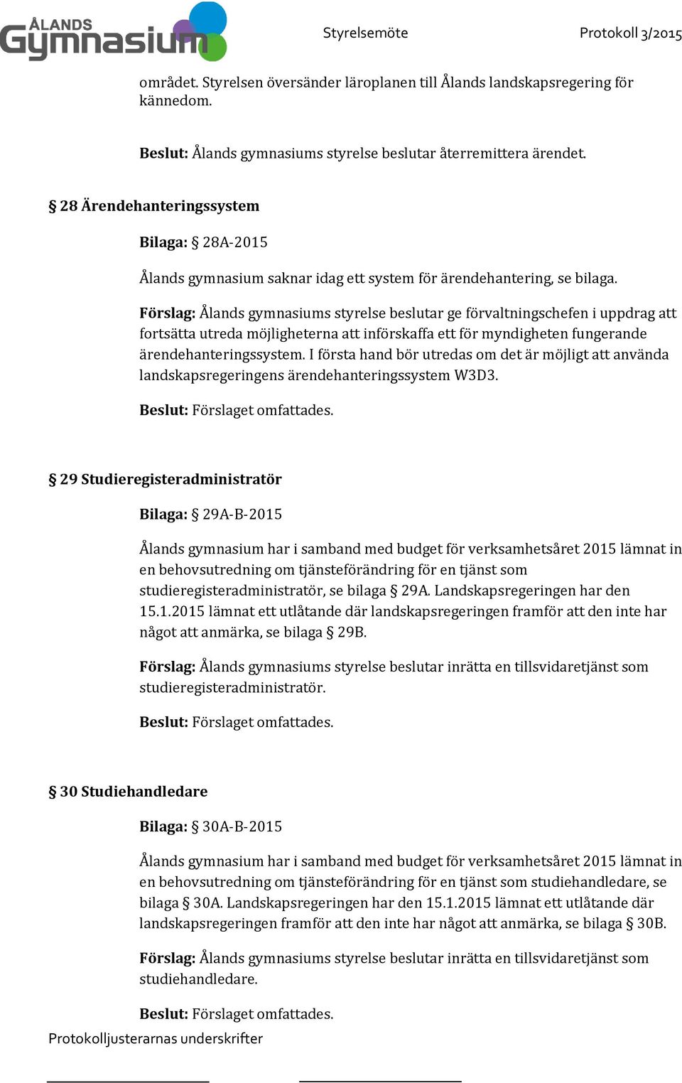 Förslag: Ålands gymnasiums styrelse beslutar ge förvaltningschefen i uppdrag att fortsätta utreda möjligheterna att införskaffa ett för myndigheten fungerande ärendehanteringssystem.