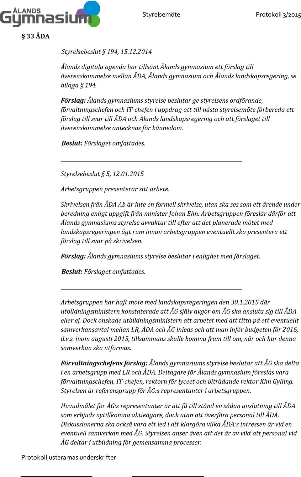 landskapsregering och att förslaget till överenskommelse antecknas för kännedom. Styrelsebeslut 5, 12.01.2015 Arbetsgruppen presenterar sitt arbete.