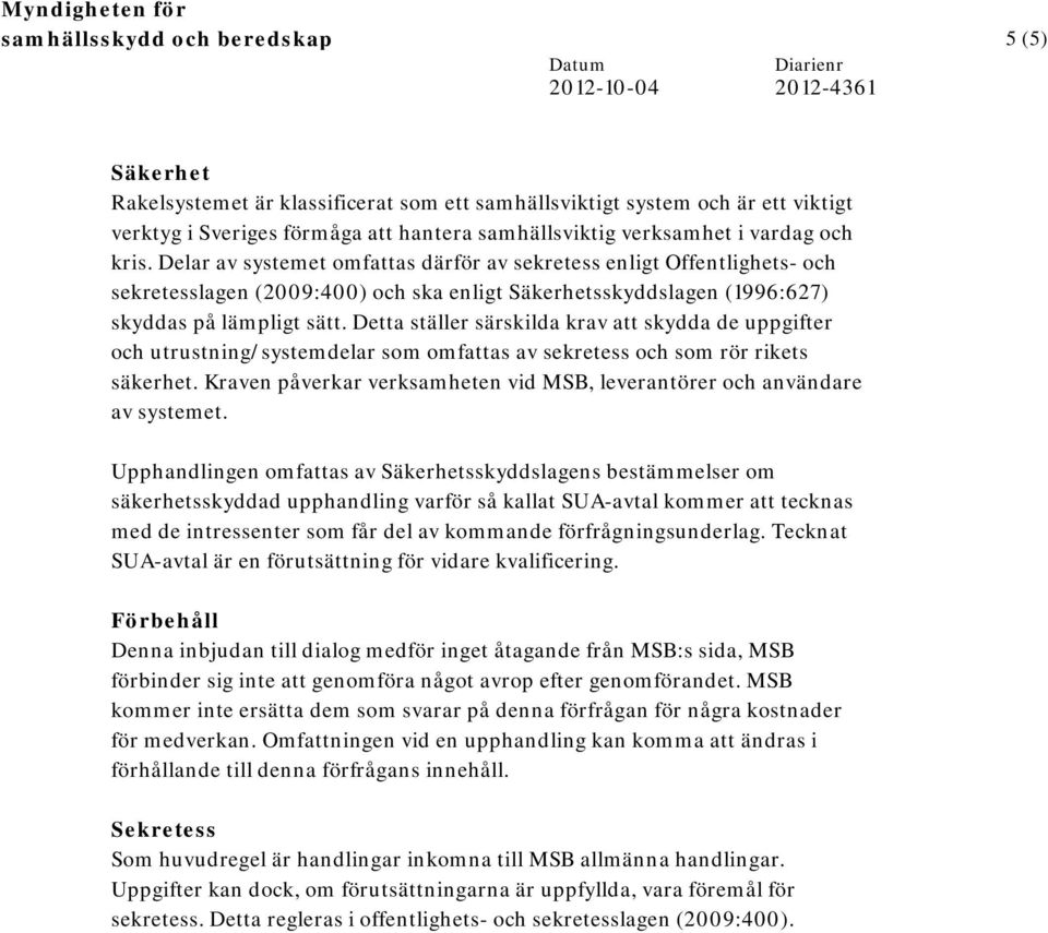 Detta ställer särskilda krav att skydda de uppgifter och utrustning/systemdelar som omfattas av sekretess och som rör rikets säkerhet.