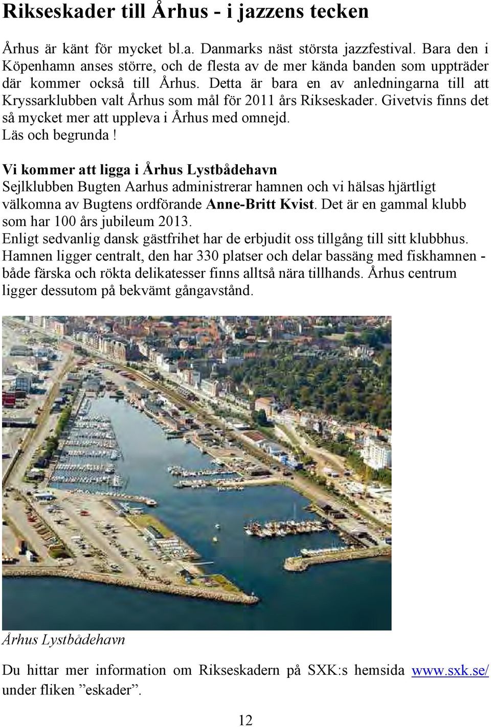 Detta är bara en av anledningarna till att Kryssarklubben valt Århus som mål för 2011 års Rikseskader. Givetvis finns det så mycket mer att uppleva i Århus med omnejd. Läs och begrunda!