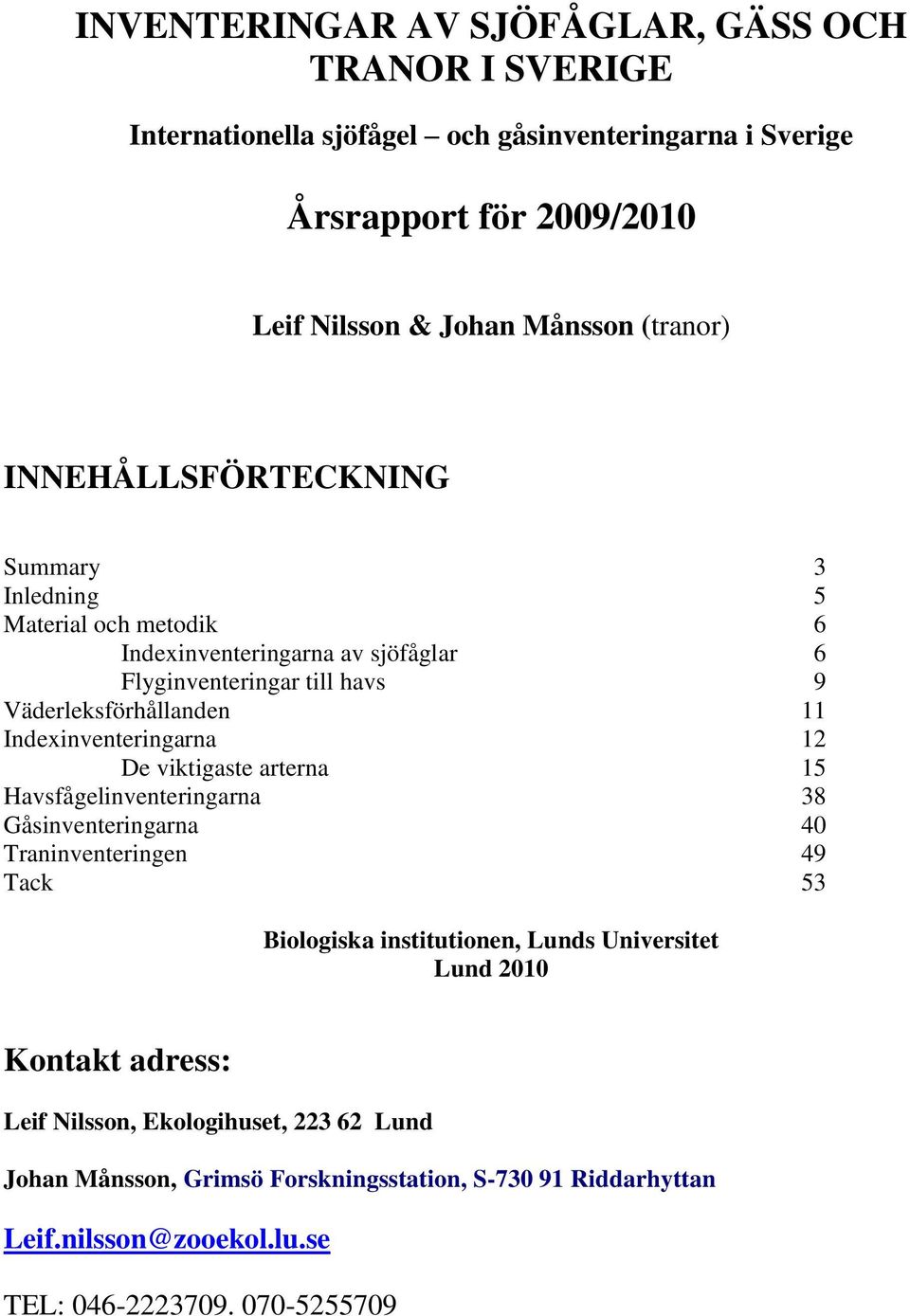 Indexinventeringarna 12 De viktigaste arterna 15 Havsfågelinventeringarna 38 Gåsinventeringarna 4 Traninventeringen 49 Tack 53 Biologiska institutionen, Lunds