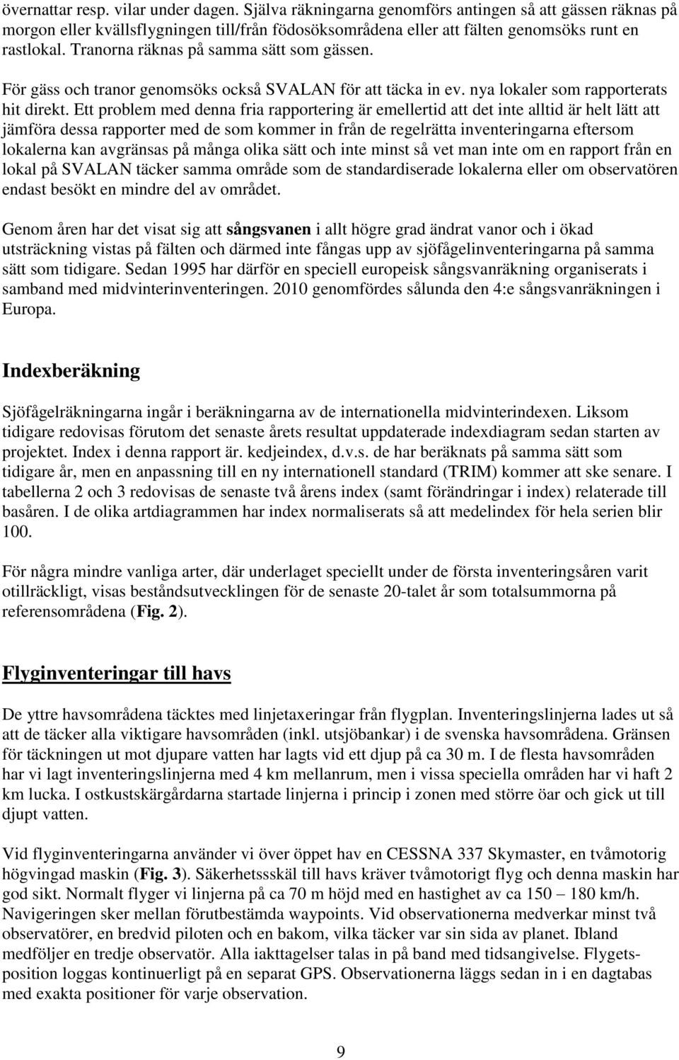 Ett problem med denna fria rapportering är emellertid att det inte alltid är helt lätt att jämföra dessa rapporter med de som kommer in från de regelrätta inventeringarna eftersom lokalerna kan