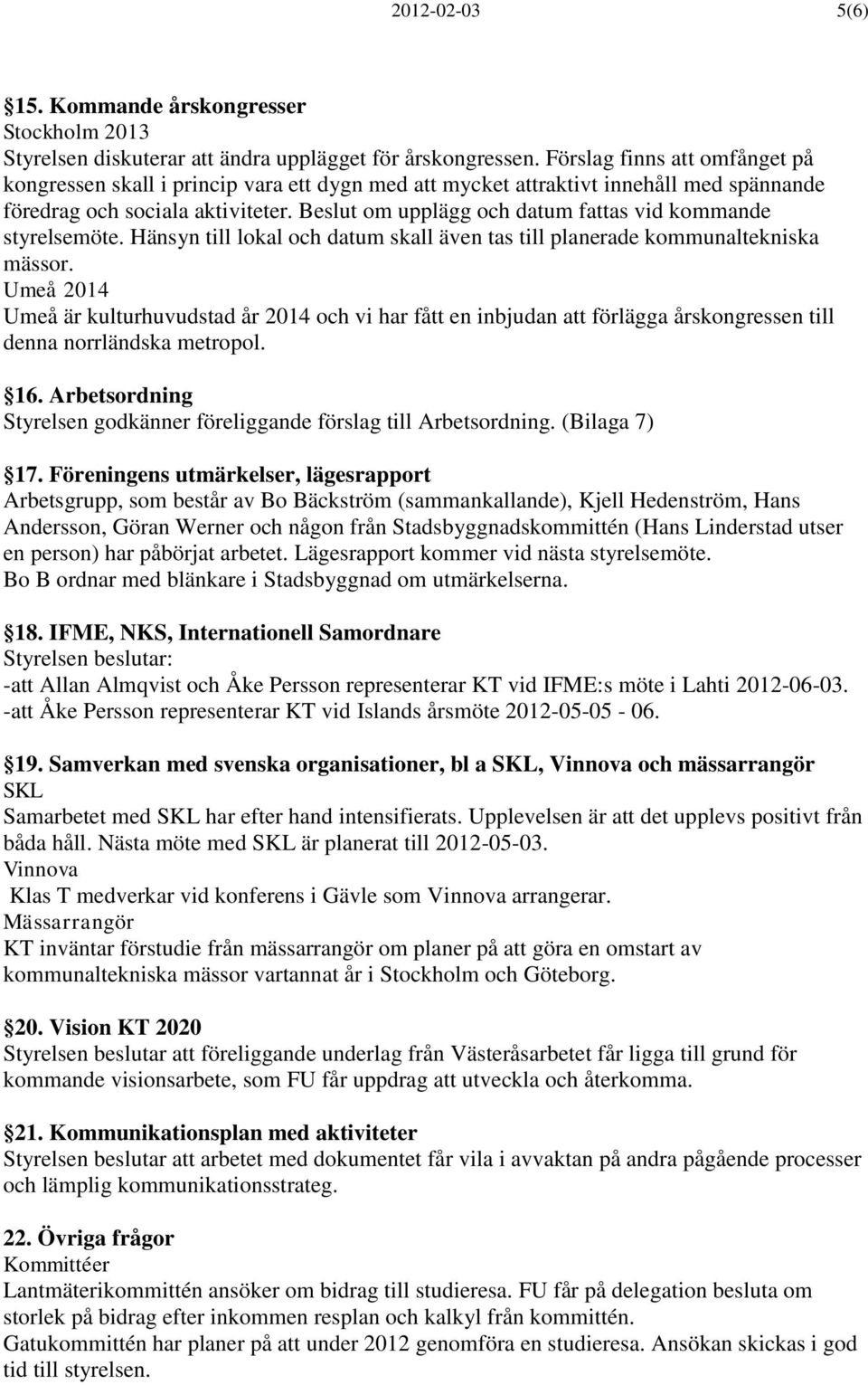 Beslut om upplägg och datum fattas vid kommande styrelsemöte. Hänsyn till lokal och datum skall även tas till planerade kommunaltekniska mässor.