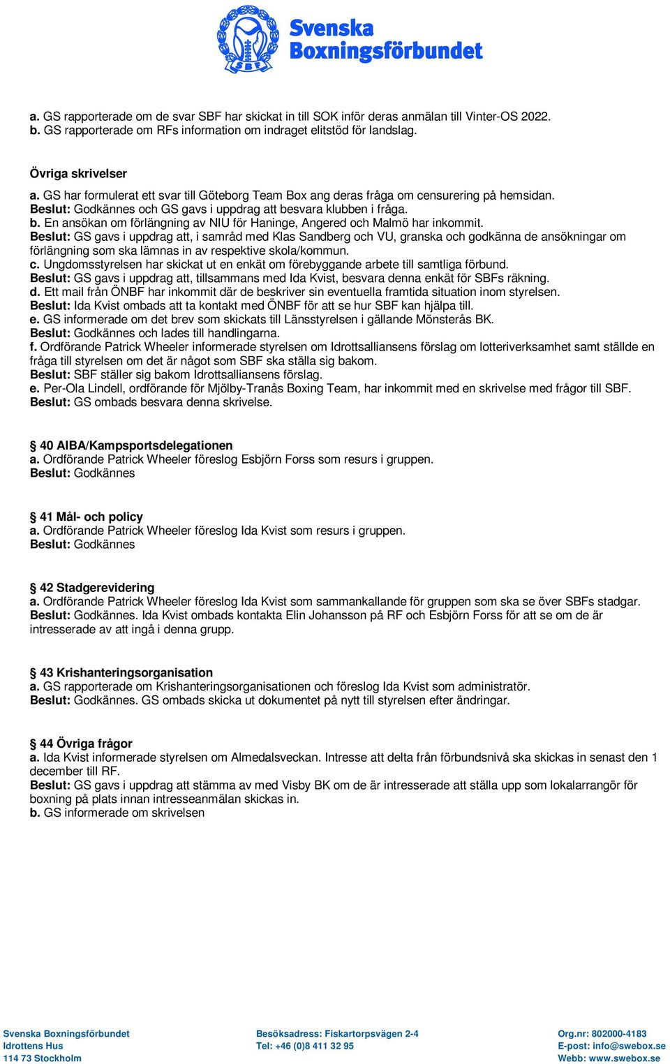 Beslut: GS gavs i uppdrag att, i samråd med Klas Sandberg och VU, granska och godkänna de ansökningar om förlängning som ska lämnas in av respektive skola/kommun. c.