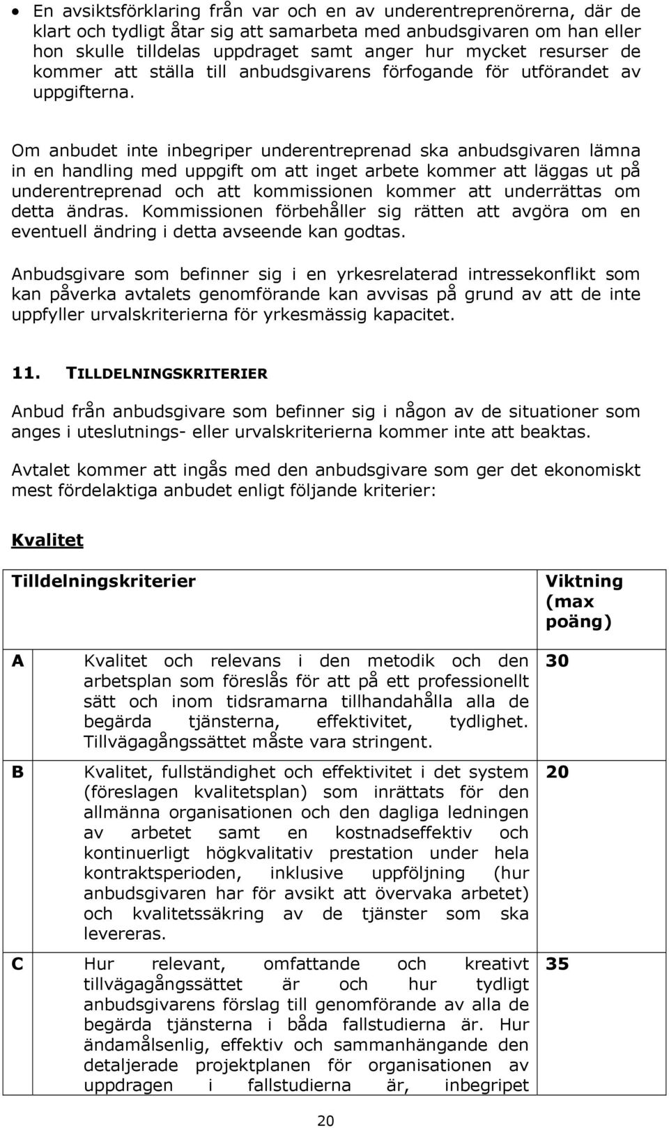 Om anbudet inte inbegriper underentreprenad ska anbudsgivaren lämna in en handling med uppgift om att inget arbete kommer att läggas ut på underentreprenad och att kommissionen kommer att underrättas