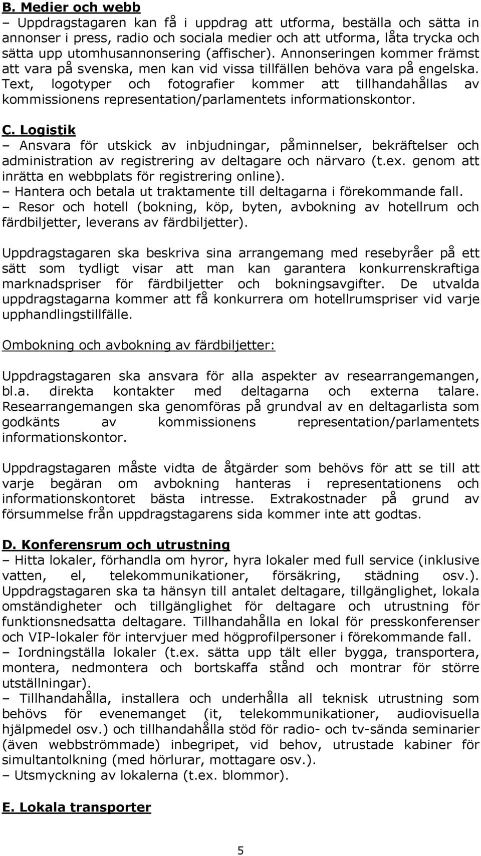 Text, logotyper och fotografier kommer att tillhandahållas av kommissionens representation/parlamentets informationskontor. C.