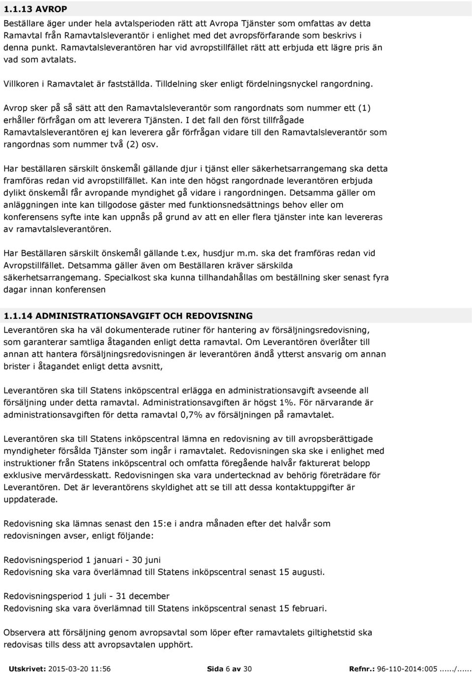 Avrop sker på så sätt att den Ramavtalsleverantör som rangordnats som nummer ett (1) erhåller förfrågan om att leverera Tjänsten.