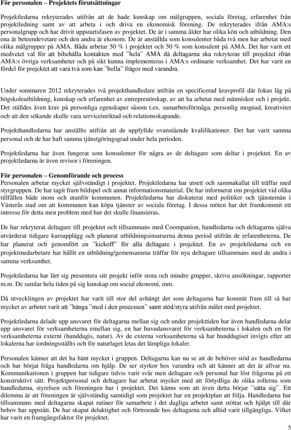 Den ena är beteendevetare och den andra är ekonom. De är anställda som konsulenter båda två men har arbetat med olika målgrupper på AMA. Båda arbetar 50 % i projektet och 50 % som konsulent på AMA.