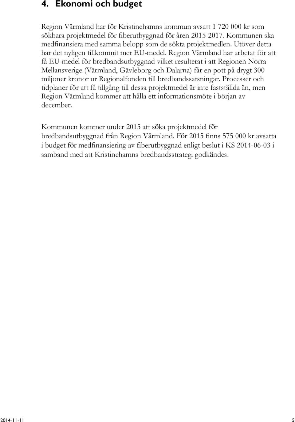 Region Värmland har arbetat för att få EU-medel för bredbandsutbyggnad vilket resulterat i att Regionen Norra Mellansverige (Värmland, Gävleborg och Dalarna) får en pott på drygt 300 miljoner kronor