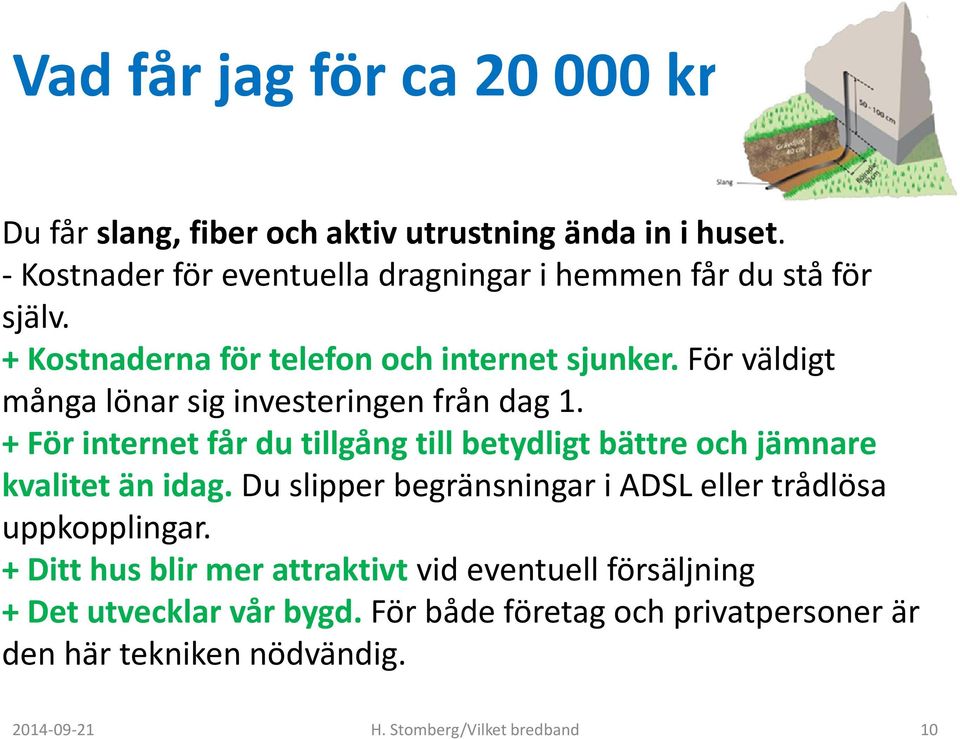 För väldigt många lönar sig investeringen från dag 1. + För internet får du tillgång till betydligt bättre och jämnare kvalitet än idag.