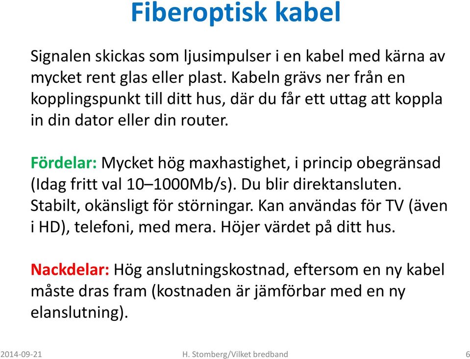 Fördelar: Mycket hög maxhastighet, i princip obegränsad (Idag fritt val 10 1000Mb/s). Du blir direktansluten.